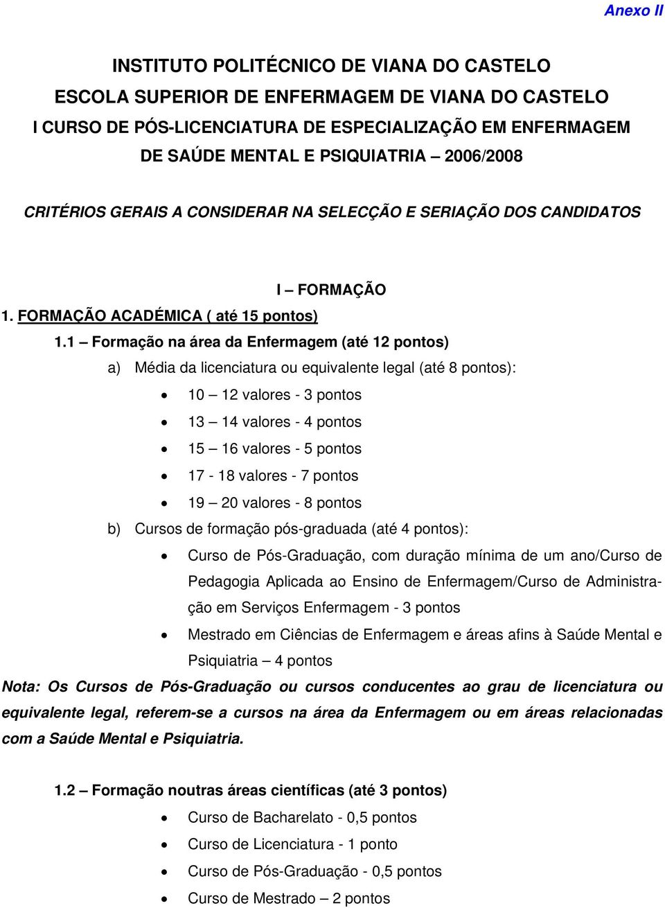 1 Formação na área da Enfermagem (até 12 pontos) a) Média da licenciatura ou equivalente legal (até 8 pontos): 10 12 valores - 3 pontos 13 14 valores - 4 pontos 15 16 valores - 5 pontos 17-18 valores