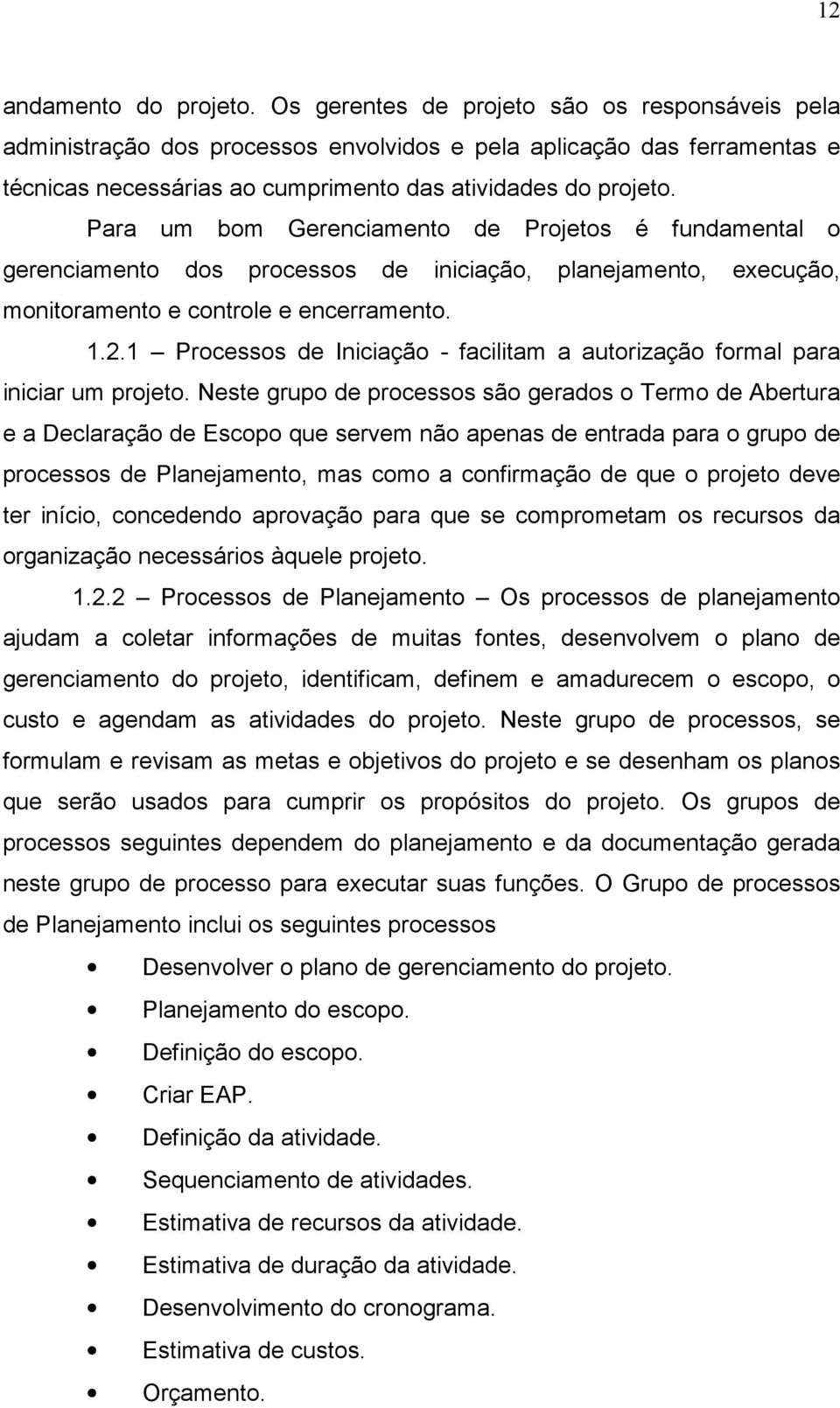 Para um bom Gerenciamento de Projetos é fundamental o gerenciamento dos processos de iniciação, planejamento, execução, monitoramento e controle e encerramento. 1.2.