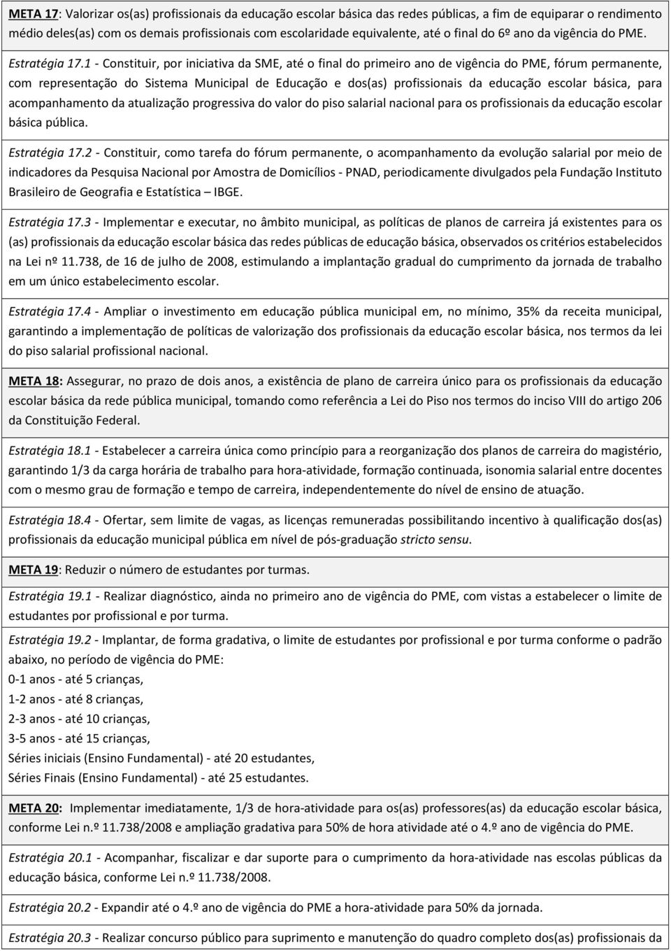 1 - Constituir, por iniciativa da SME, até o final do primeiro ano de vigência do PME, fórum permanente, com representação do Sistema Municipal de Educação e dos(as) profissionais da educação escolar