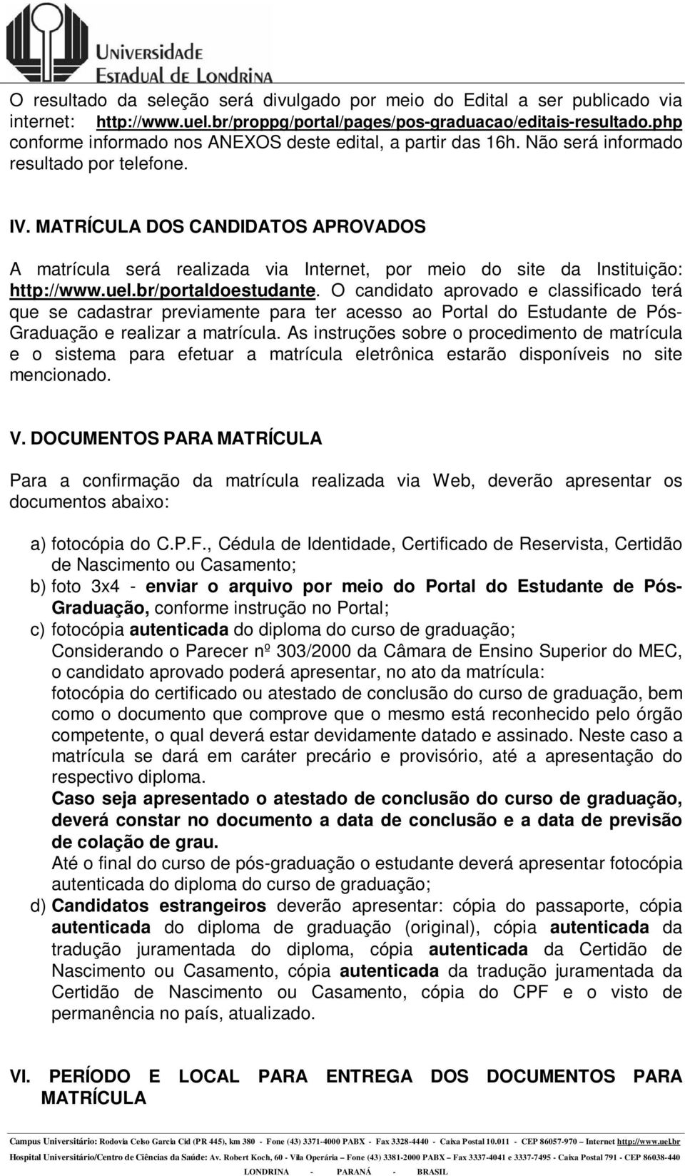 MATRÍCULA DOS CANDIDATOS APROVADOS A matrícula será realizada via Internet, por meio do site da Instituição: http://www.uel.br/portaldoestudante.