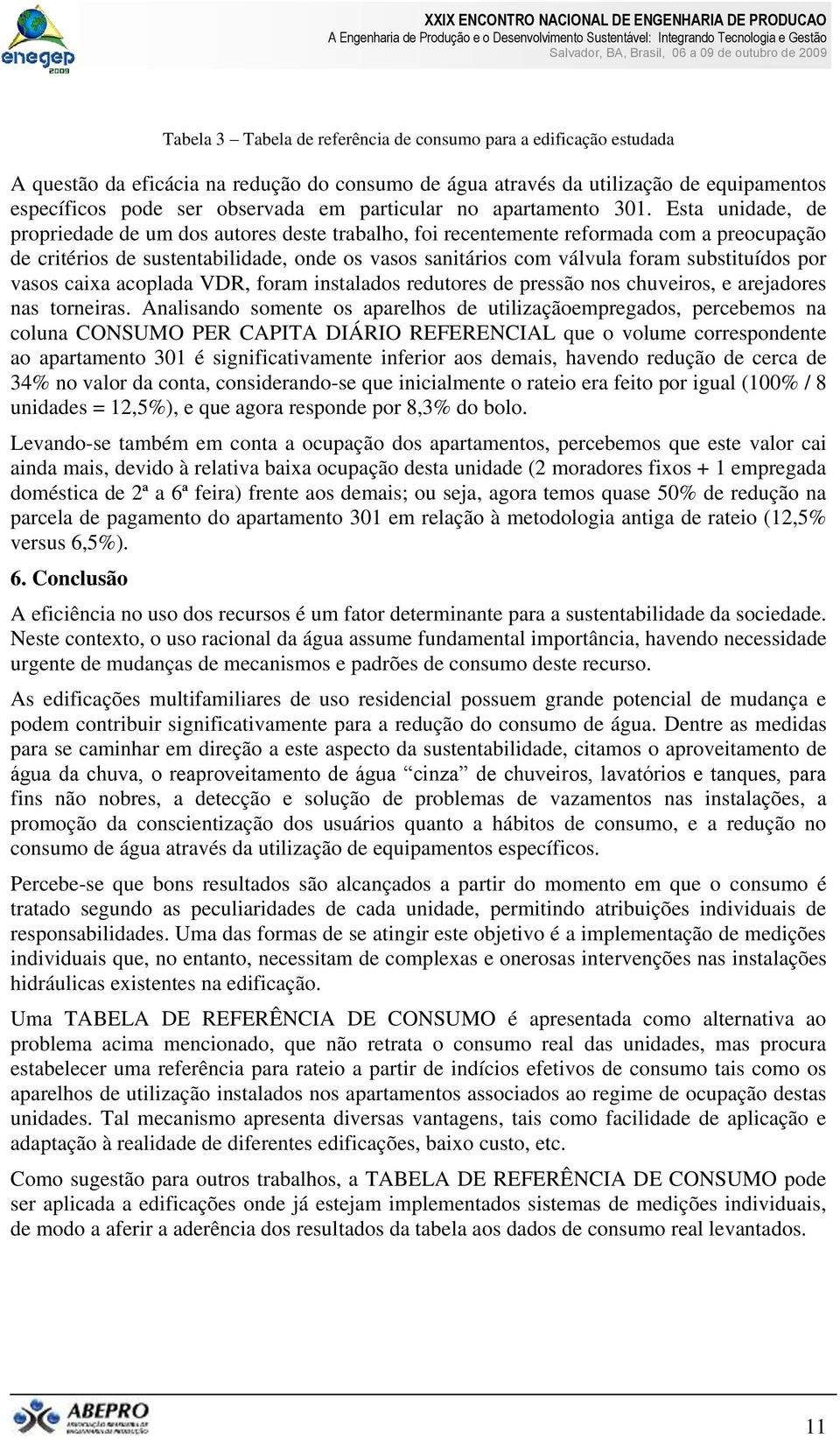 Esta unidade, de propriedade de um dos autores deste trabalho, foi recentemente reformada com a preocupação de critérios de sustentabilidade, onde os vasos sanitários com válvula foram substituídos