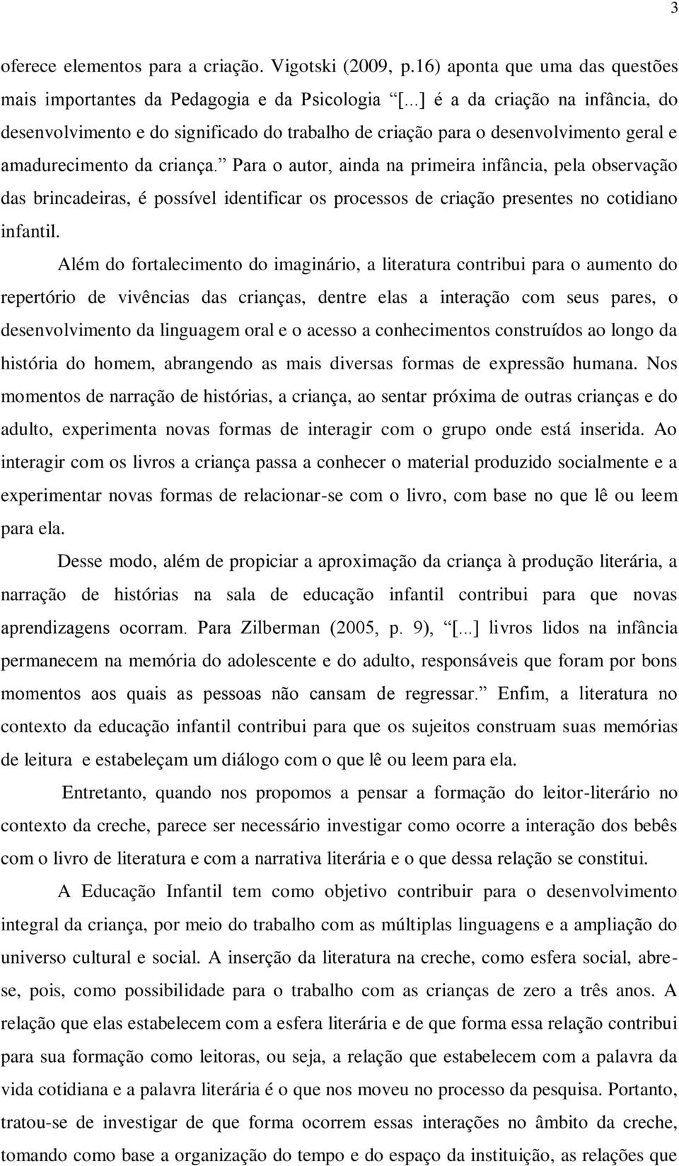 Para o autor, ainda na primeira infância, pela observação das brincadeiras, é possível identificar os processos de criação presentes no cotidiano infantil.