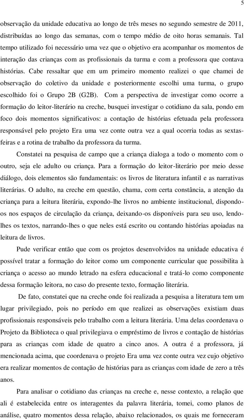 Cabe ressaltar que em um primeiro momento realizei o que chamei de observação do coletivo da unidade e posteriormente escolhi uma turma, o grupo escolhido foi o Grupo 2B (G2B).