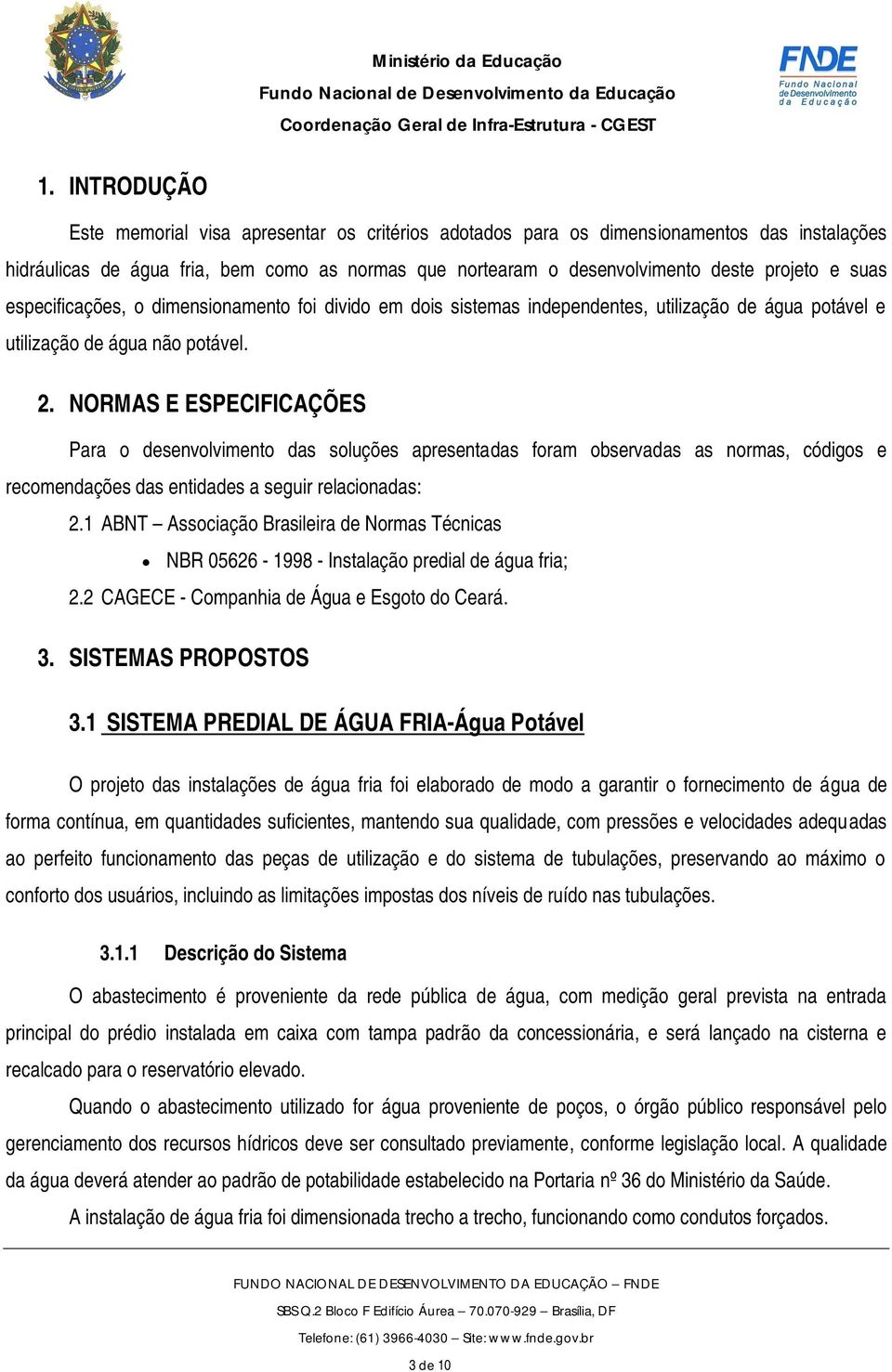 NORMAS E ESPECIFICAÇÕES Para o desenvolvimento das soluções apresentadas foram observadas as normas, códigos e recomendações das entidades a seguir relacionadas: 2.