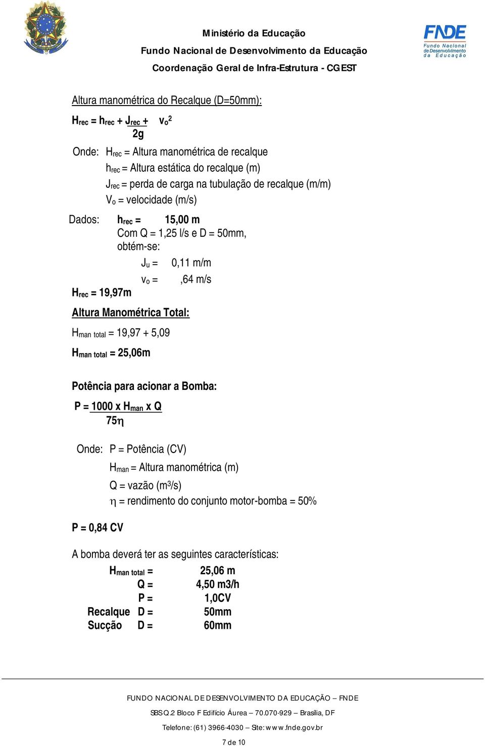 Hman total = 19,97 + 5,09 Hman total = 25,06m Potência para acionar a Bomba: P = 1000 x Hman x Q 75 Onde: P = Potência (CV) P = 0,84 CV Hman = Altura manométrica (m) Q = vazão (m