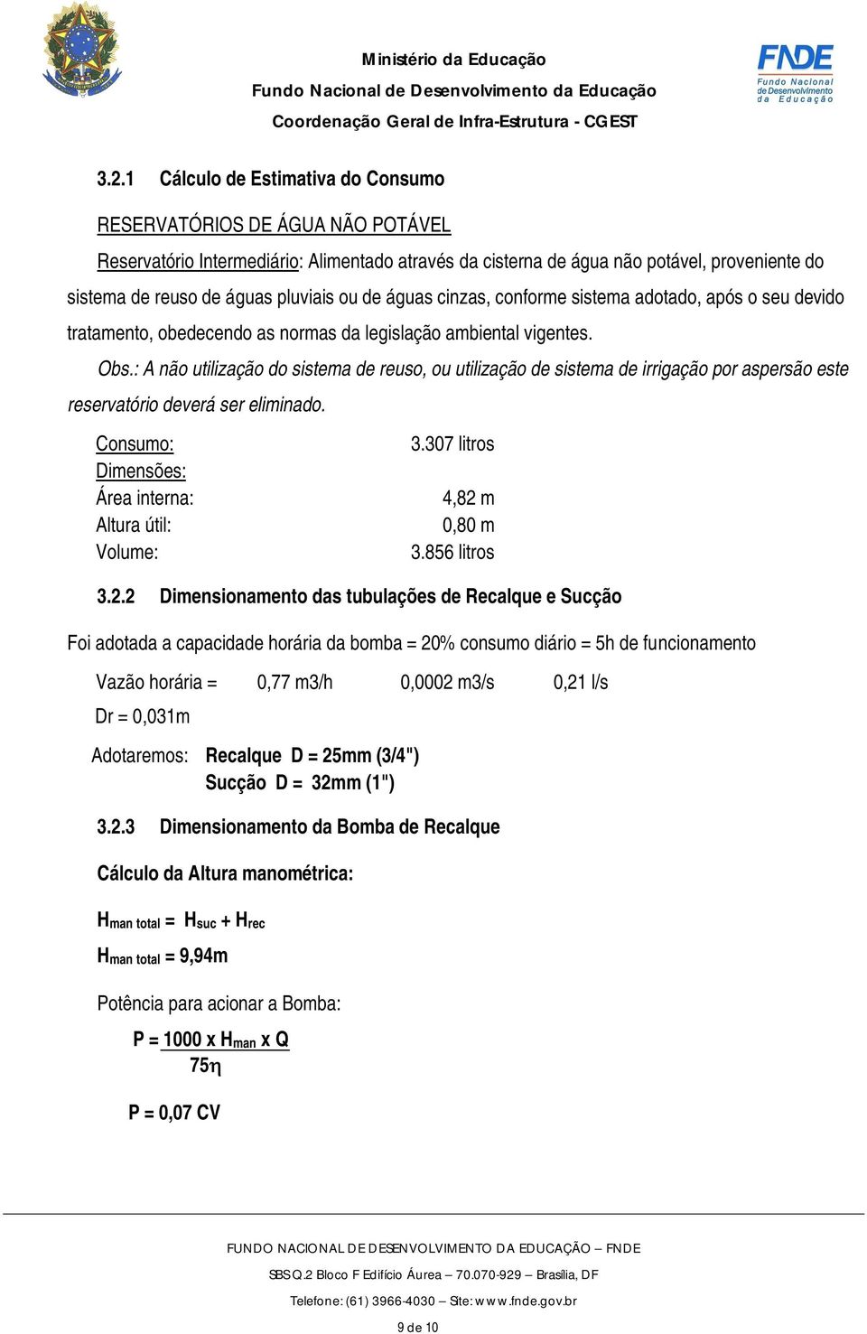 : A não utilização do sistema de reuso, ou utilização de sistema de irrigação por aspersão este reservatório deverá ser eliminado. Consumo: Dimensões: Área interna: Altura útil: Volume: 3.