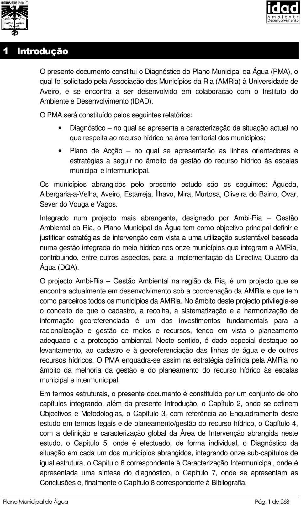 O PMA será constituído pelos seguintes relatórios: Diagnóstico no qual se apresenta a caracterização da situação actual no que respeita ao recurso hídrico na área territorial dos municípios; Plano de