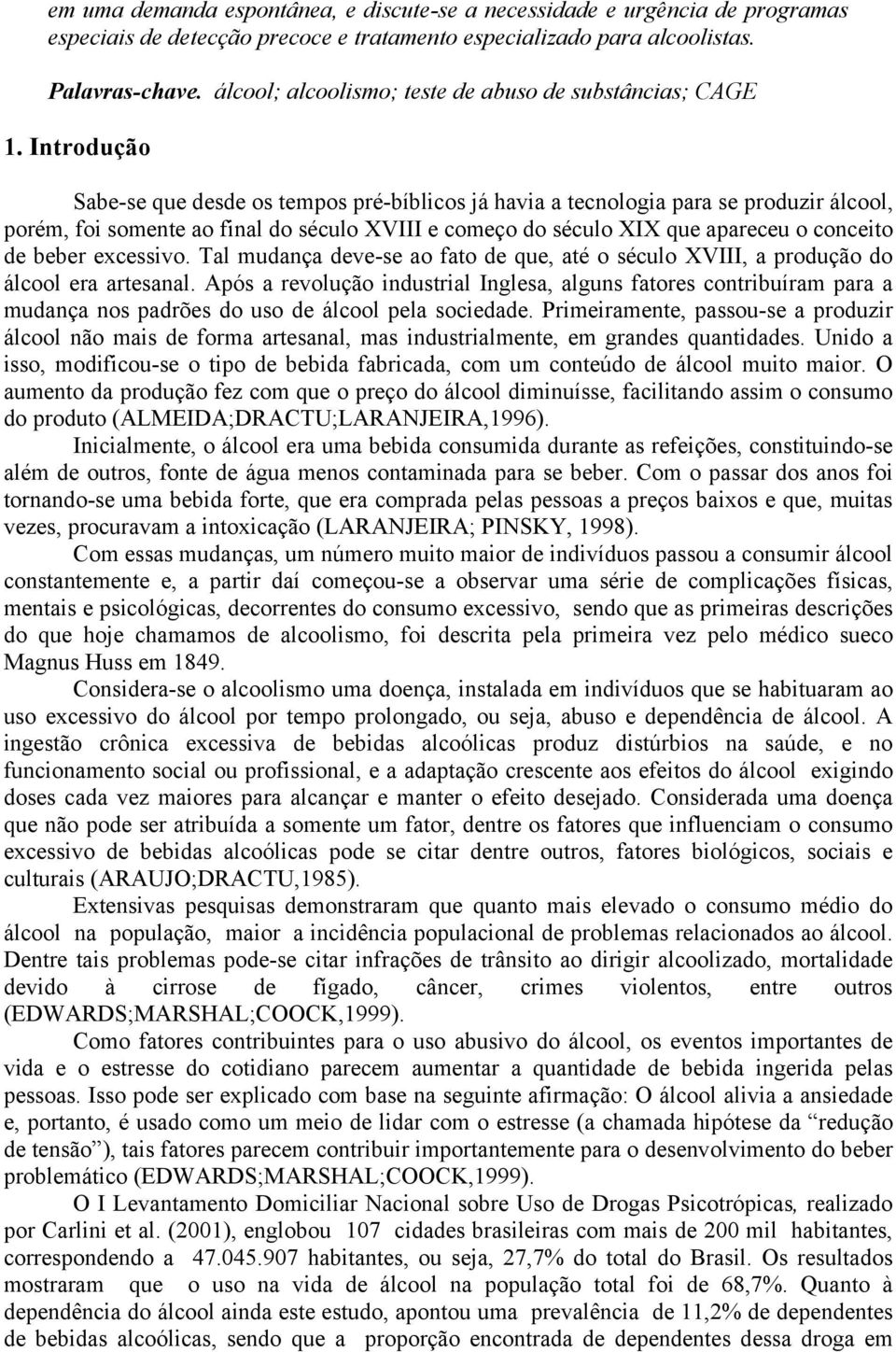 Introdução Sabe-se que desde os tempos pré-bíblicos já havia a tecnologia para se produzir álcool, porém, foi somente ao final do século XVIII e começo do século XIX que apareceu o conceito de beber