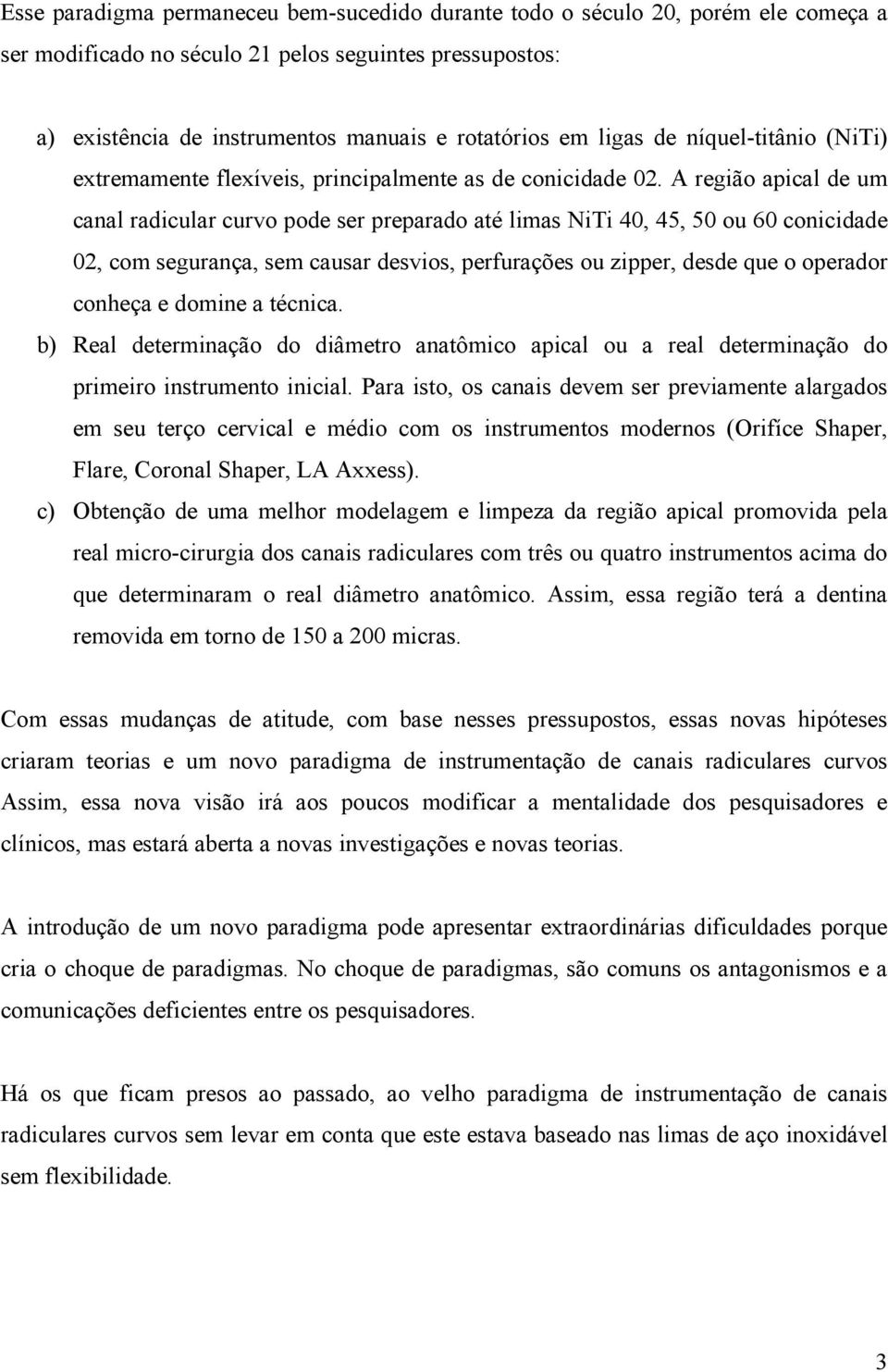 A região apical de um canal radicular curvo pode ser preparado até limas NiTi 40, 45, 50 ou 60 conicidade 02, com segurança, sem causar desvios, perfurações ou zipper, desde que o operador conheça e