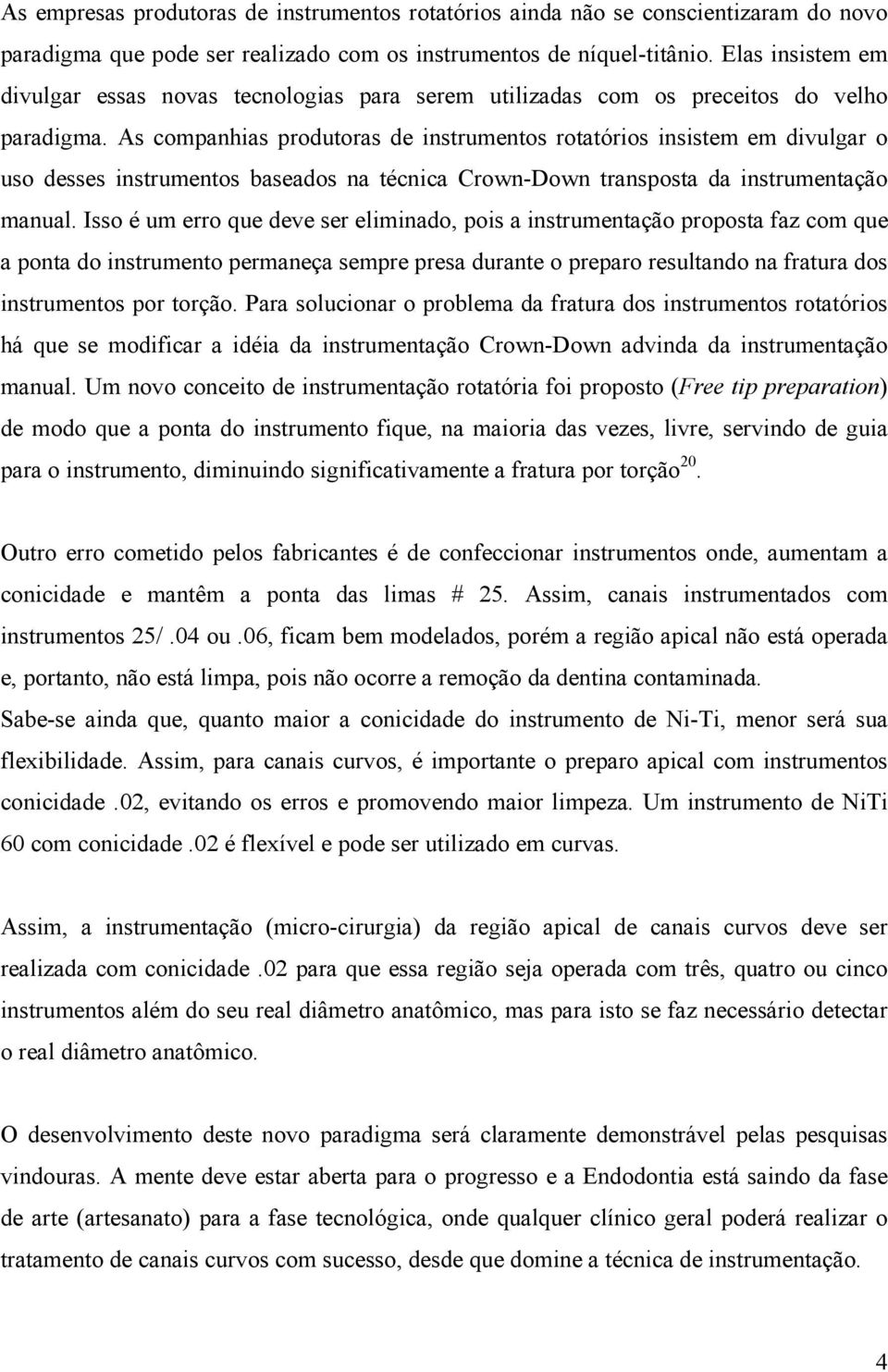 As companhias produtoras de instrumentos rotatórios insistem em divulgar o uso desses instrumentos baseados na técnica Crown-Down transposta da instrumentação manual.