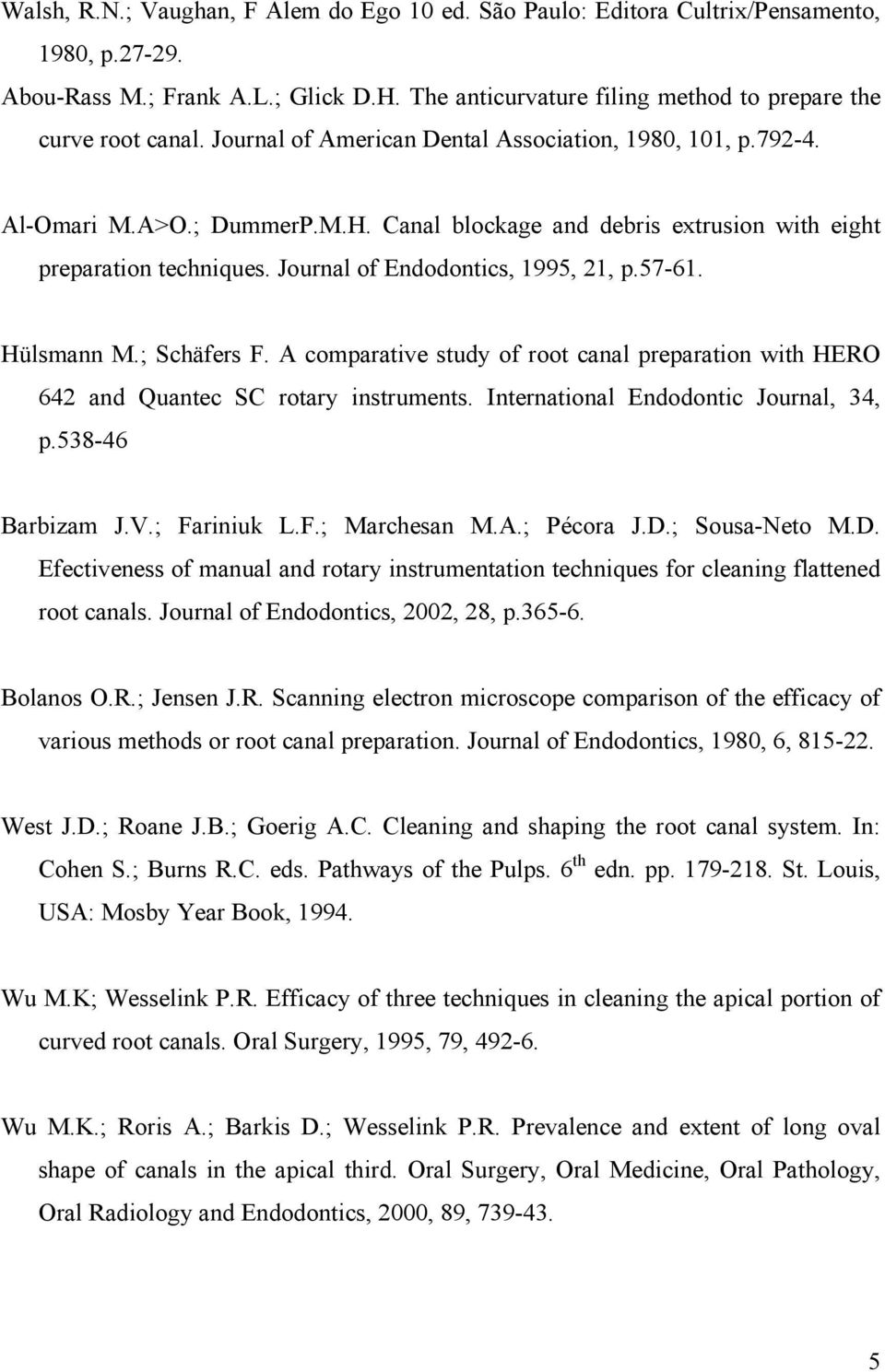 57-61. Hülsmann M.; Schäfers F. A comparative study of root canal preparation with HERO 642 and Quantec SC rotary instruments. International Endodontic Journal, 34, p.538-46 Barbizam J.V.; Fariniuk L.