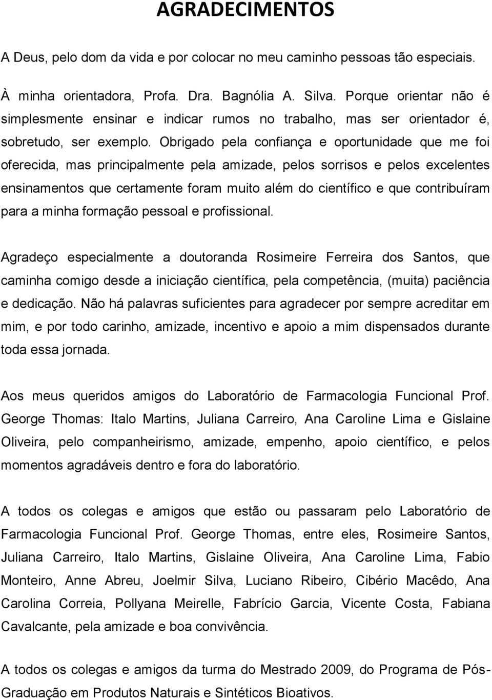 Obrigado pela confiança e oportunidade que me foi oferecida, mas principalmente pela amizade, pelos sorrisos e pelos excelentes ensinamentos que certamente foram muito além do científico e que