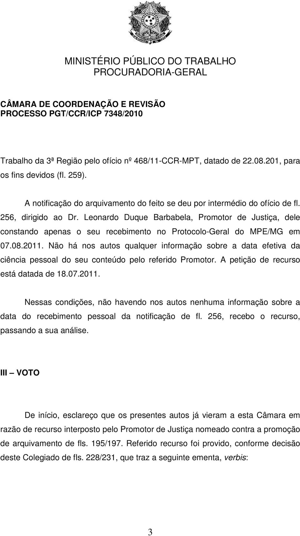 Não há nos autos qualquer informação sobre a data efetiva da ciência pessoal do seu conteúdo pelo referido Promotor. A petição de recurso está datada de 18.07.2011.