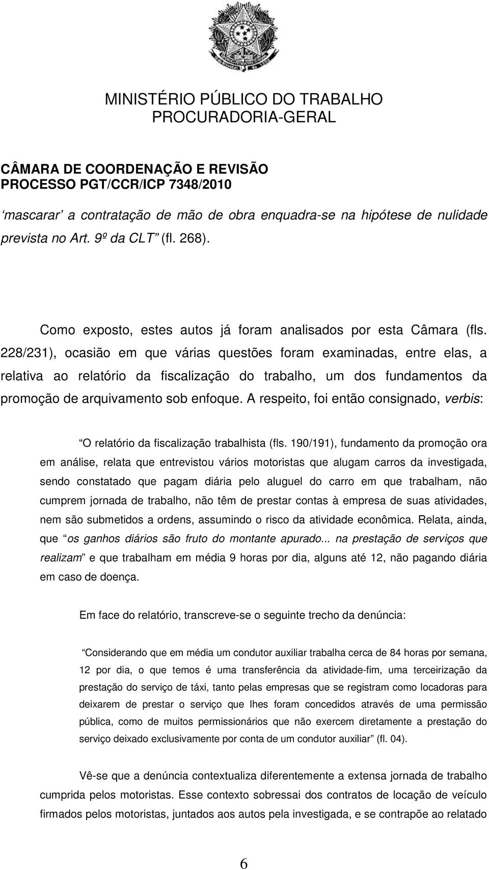 A respeito, foi então consignado, verbis: O relatório da fiscalização trabalhista (fls.