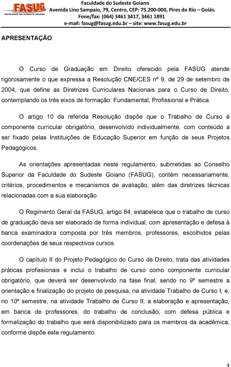 O artigo 10 da referida Resolução dispõe que o Trabalho de Curso é componente curricular obrigatório, desenvolvido individualmente, com conteúdo a ser fixado pelas Instituições de Educação Superior