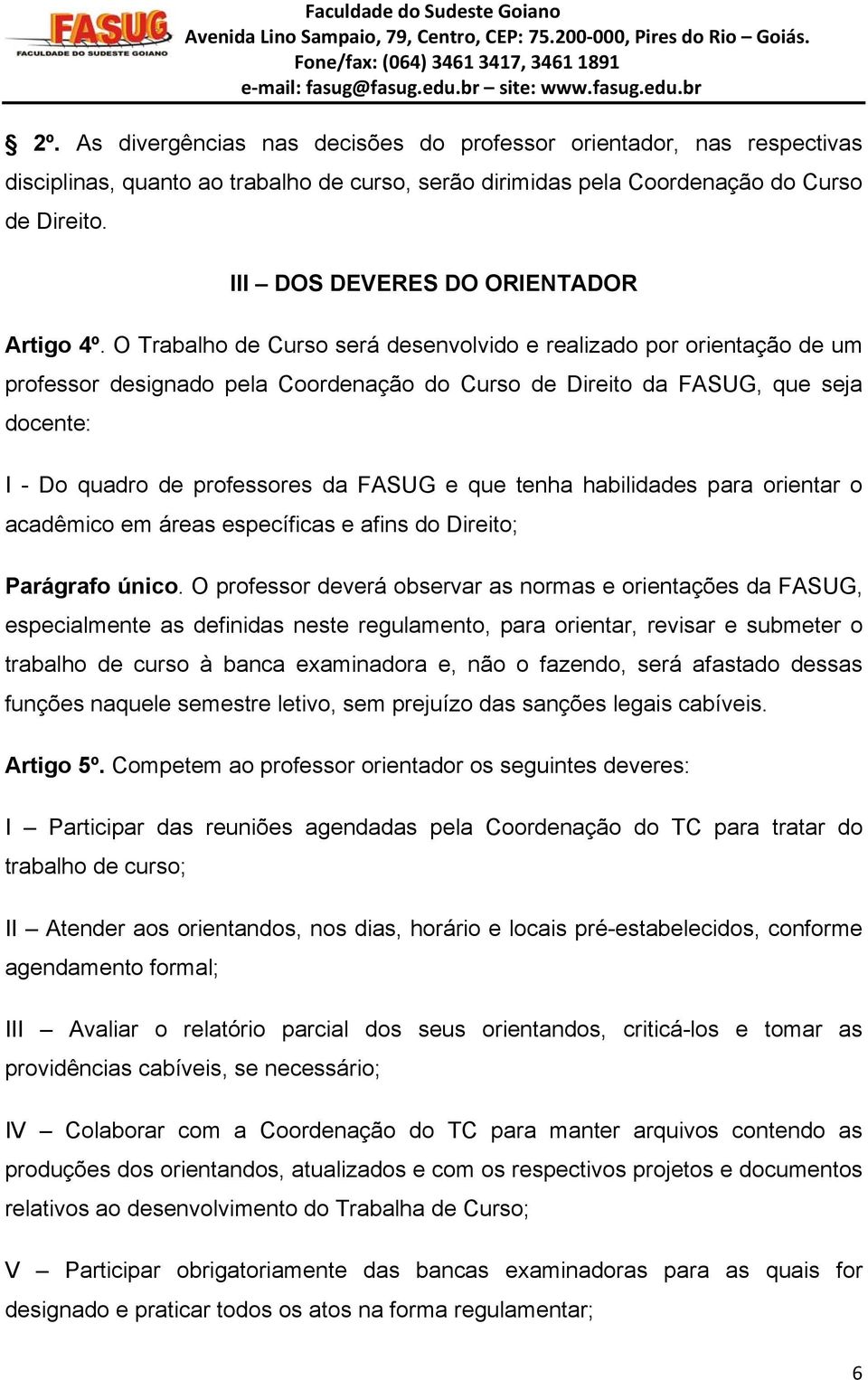 O Trabalho de Curso será desenvolvido e realizado por orientação de um professor designado pela Coordenação do Curso de Direito da FASUG, que seja docente: I - Do quadro de professores da FASUG e que