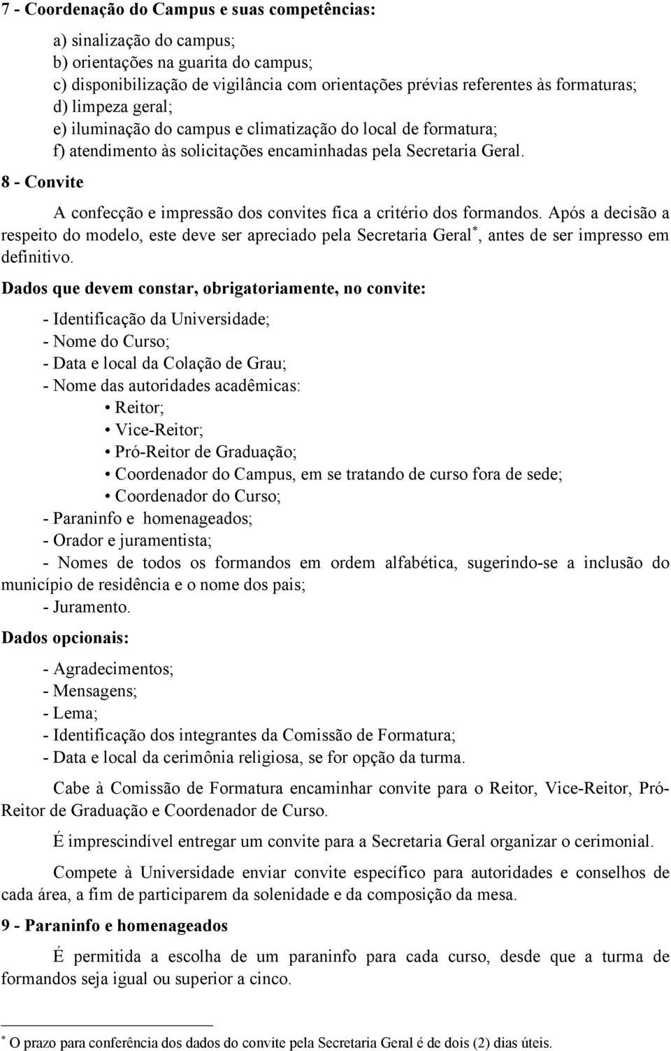 A confecção e impressão dos convites fica a critério dos formandos. Após a decisão a respeito do modelo, este deve ser apreciado pela Secretaria Geral, antes de ser impresso em definitivo.