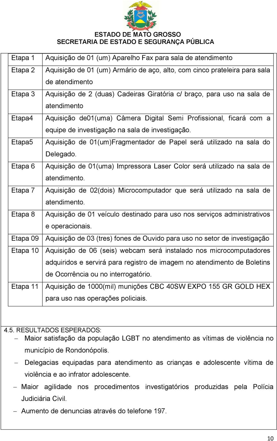 investigação na sala de investigação. Aquisição de 01(um)Fragmentador de Papel será utilizado na sala do Delegado. Aquisição de 01(uma) Impressora Laser Color será utilizado na sala de atendimento.