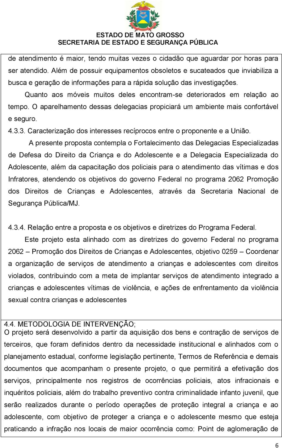 Quanto aos móveis muitos deles encontram-se deteriorados em relação ao tempo. O aparelhamento dessas delegacias propiciará um ambiente mais confortável e seguro. 4.3.