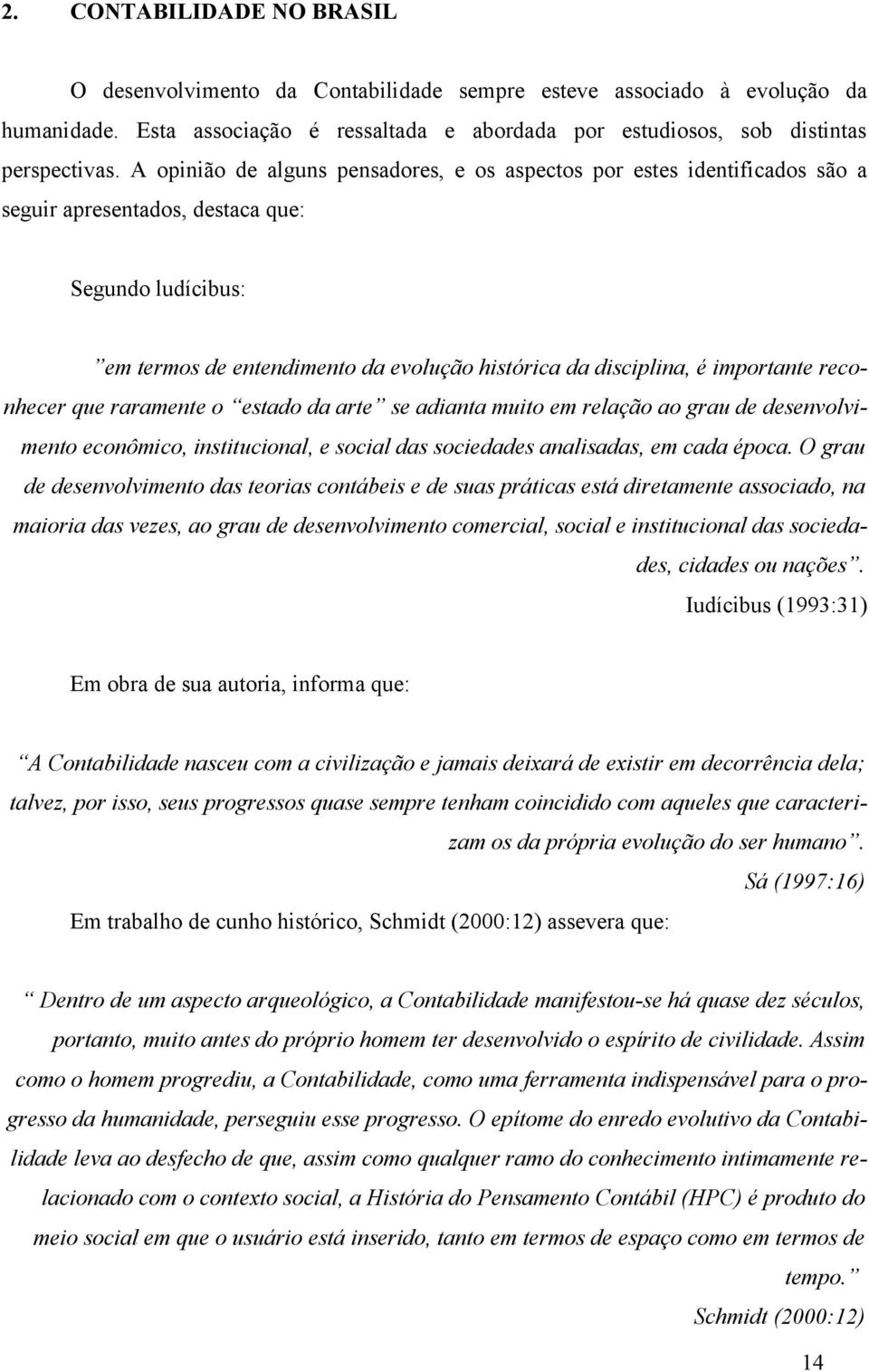 importante reconhecer que raramente o estado da arte se adianta muito em relação ao grau de desenvolvimento econômico, institucional, e social das sociedades analisadas, em cada época.