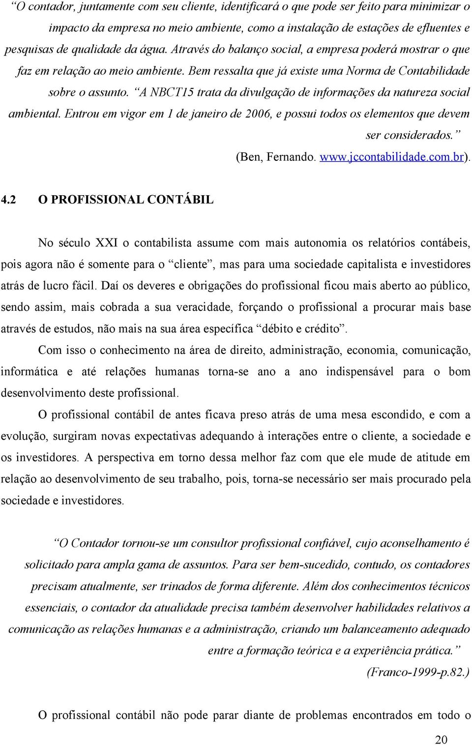 A NBCT15 trata da divulgação de informações da natureza social ambiental. Entrou em vigor em 1 de janeiro de 2006, e possui todos os elementos que devem ser considerados. (Ben, Fernando. www.