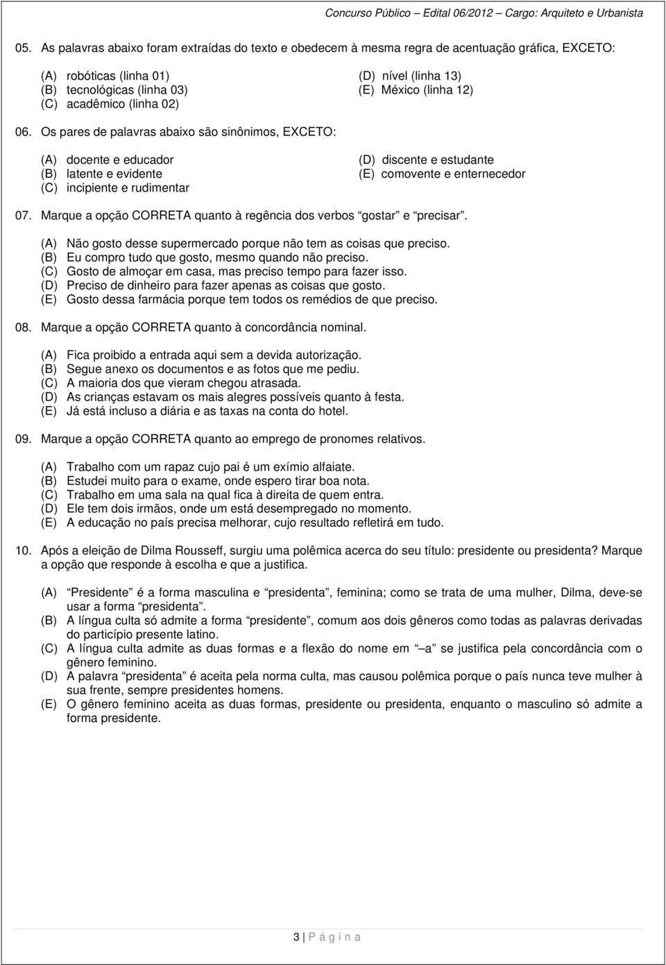 Os pares de palavras abaixo são sinônimos, EXCETO: (A) docente e educador (B) latente e evidente (C) incipiente e rudimentar (D) discente e estudante (E) comovente e enternecedor 07.