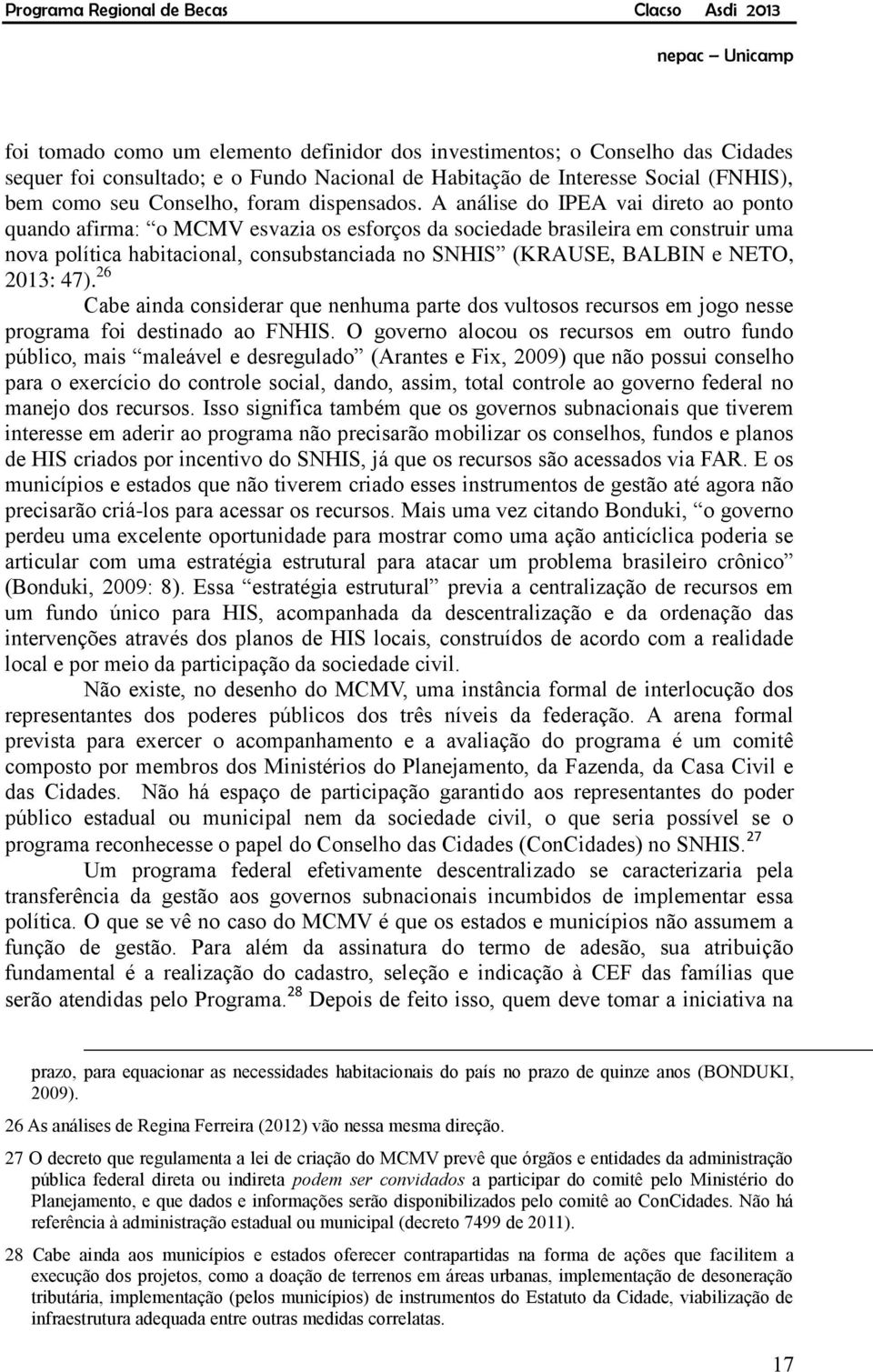 A análise do IPEA vai direto ao ponto quando afirma: o MCMV esvazia os esforços da sociedade brasileira em construir uma nova política habitacional, consubstanciada no SNHIS (KRAUSE, BALBIN e NETO,