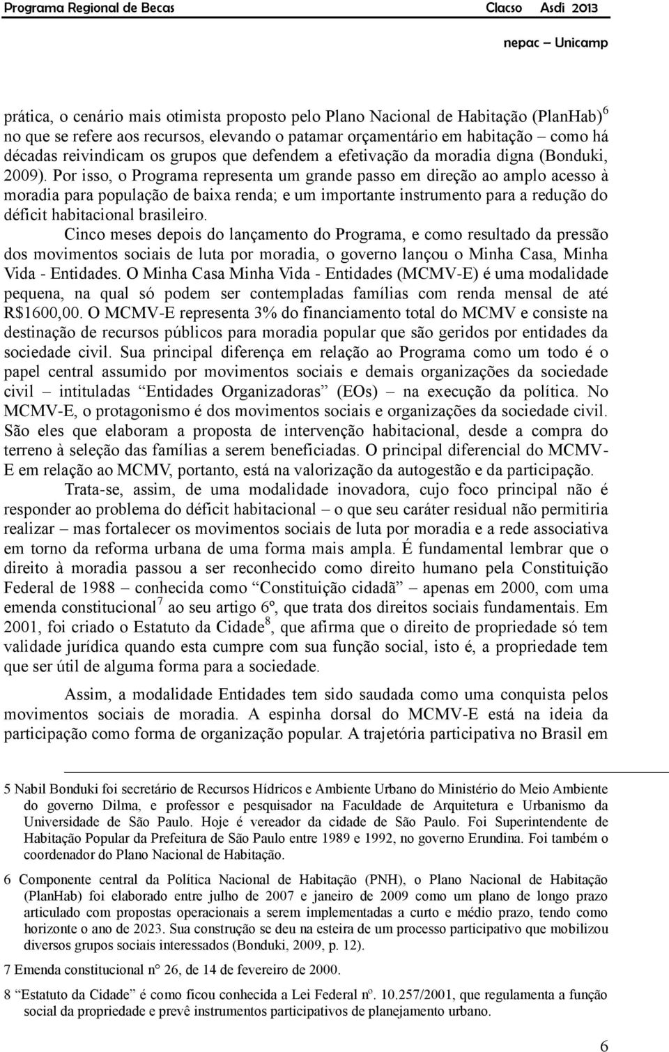 Por isso, o Programa representa um grande passo em direção ao amplo acesso à moradia para população de baixa renda; e um importante instrumento para a redução do déficit habitacional brasileiro.