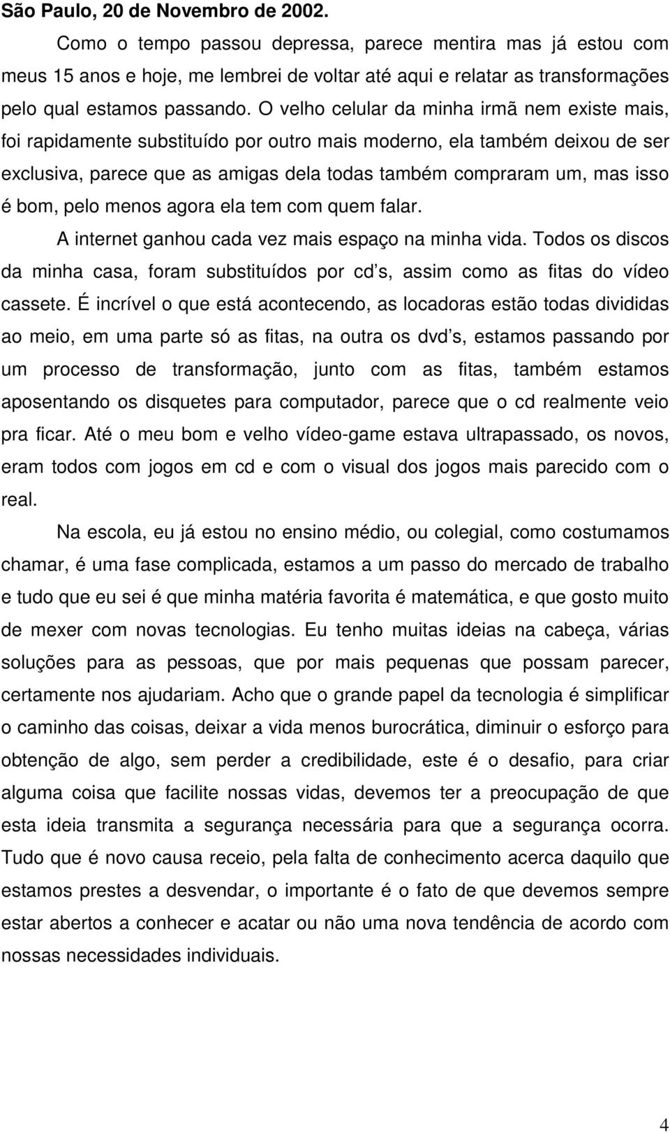 O velho celular da minha irmã nem existe mais, foi rapidamente substituído por outro mais moderno, ela também deixou de ser exclusiva, parece que as amigas dela todas também compraram um, mas isso é