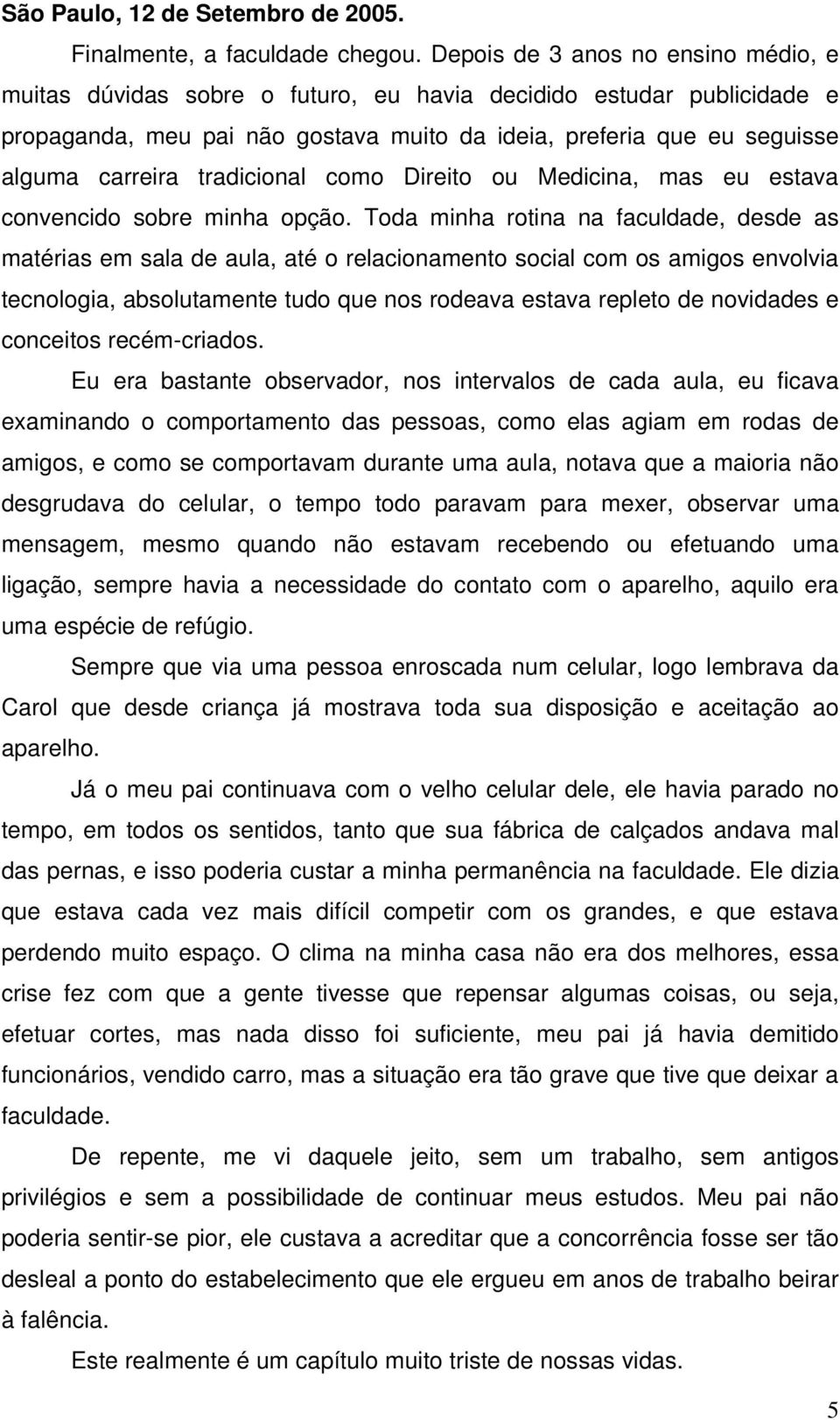 tradicional como Direito ou Medicina, mas eu estava convencido sobre minha opção.