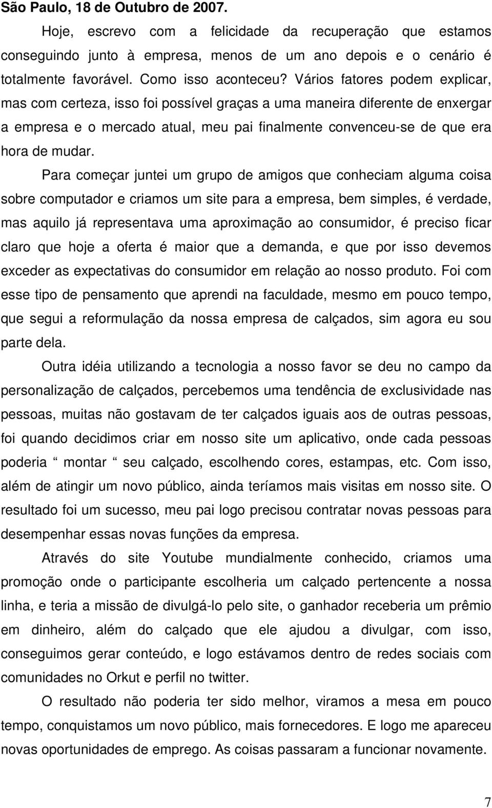 Para começar juntei um grupo de amigos que conheciam alguma coisa sobre computador e criamos um site para a empresa, bem simples, é verdade, mas aquilo já representava uma aproximação ao consumidor,