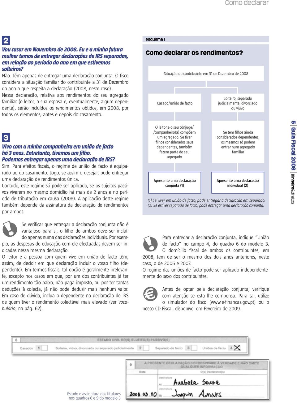 Nessa declaração, relativa aos rendimentos do seu agregado familiar (o leitor, a sua esposa e, eventualmente, algum dependente), serão incluídos os rendimentos obtidos, em 2008, por todos os