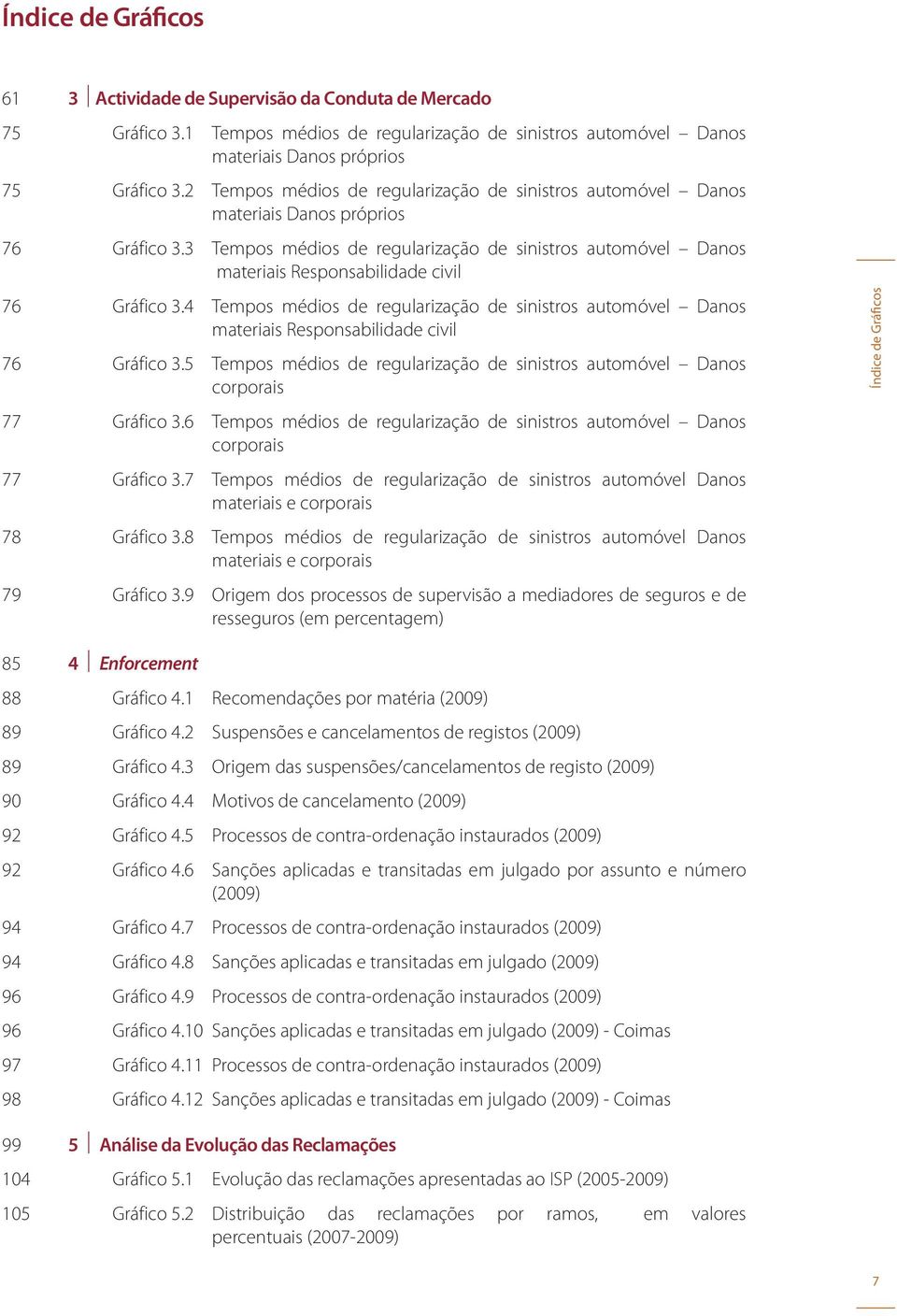 3 Tempos médios de regularização de sinistros automóvel Danos materiais Responsabilidade civil 76 Gráfico 3.