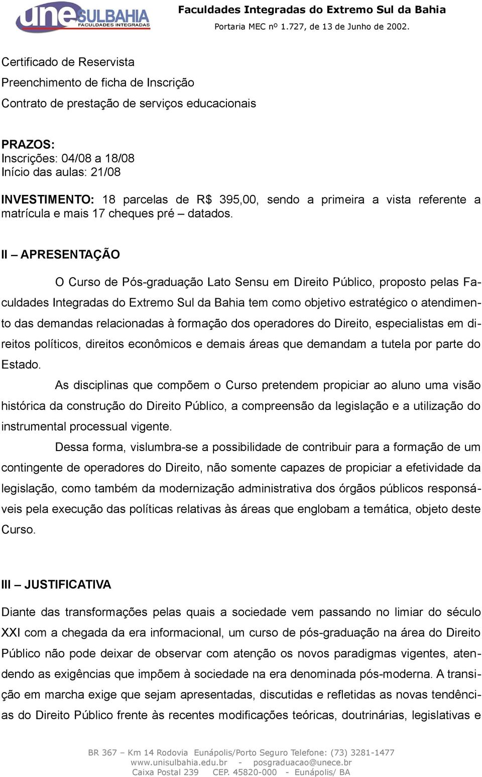 II APRESENTAÇÃO O Curso de Pós-graduação Lato Sensu em Direito Público, proposto pelas Faculdades Integradas do Extremo Sul da Bahia tem como objetivo estratégico o atendimento das demandas