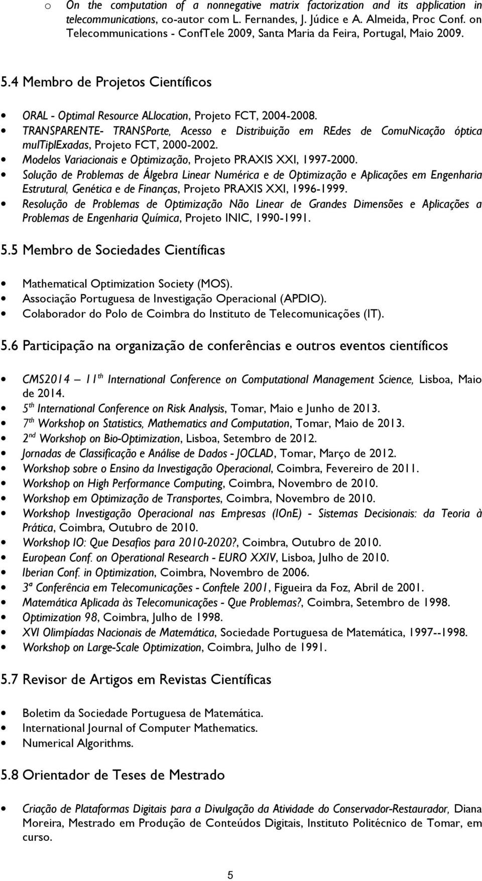 TRANSPARENTE- TRANSPrte, Acess e Distribuiçã em REdes de CmuNicaçã óptica multiplexadas, Prjet FCT, 2000-2002. Mdels Variacinais e Optimizaçã, Prjet PRAXIS XXI, 1997-2000.