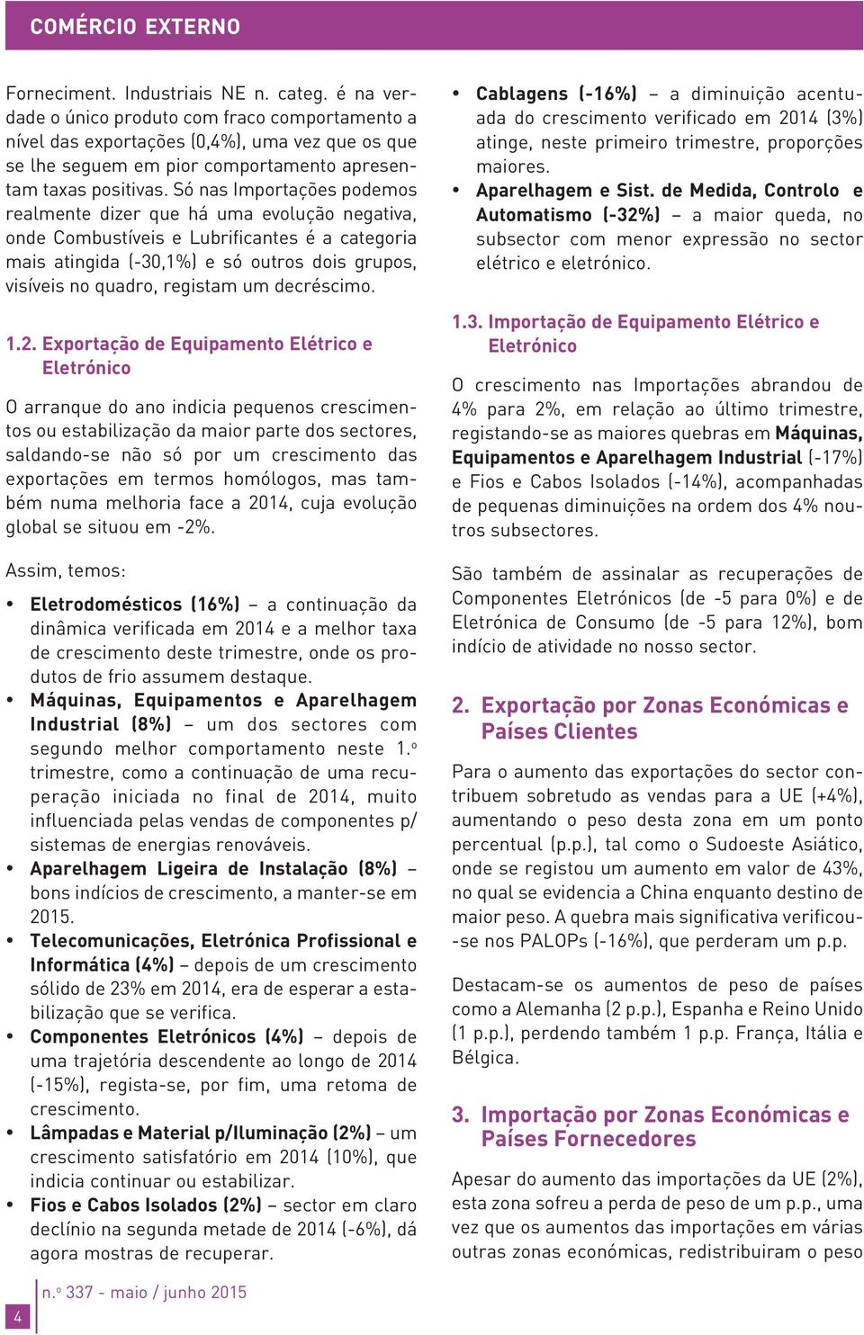 Só nas Importações podemos realmente dizer que há uma evolução negativa, onde Combustíveis e Lubrificantes é a categoria mais atingida (-30,1%) e só outros dois grupos, visíveis no quadro, registam