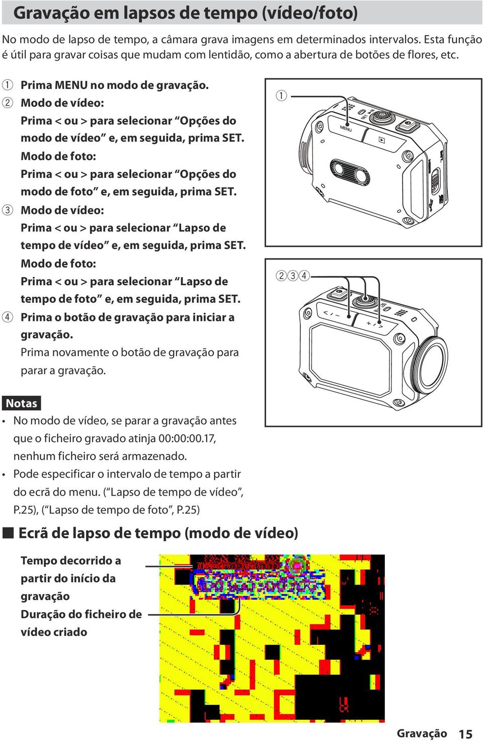 2 Modo de vídeo: Prima < ou > para selecionar Opções do modo de vídeo e, em seguida, prima SET. Modo de foto: Prima < ou > para selecionar Opções do modo de foto e, em seguida, prima SET.