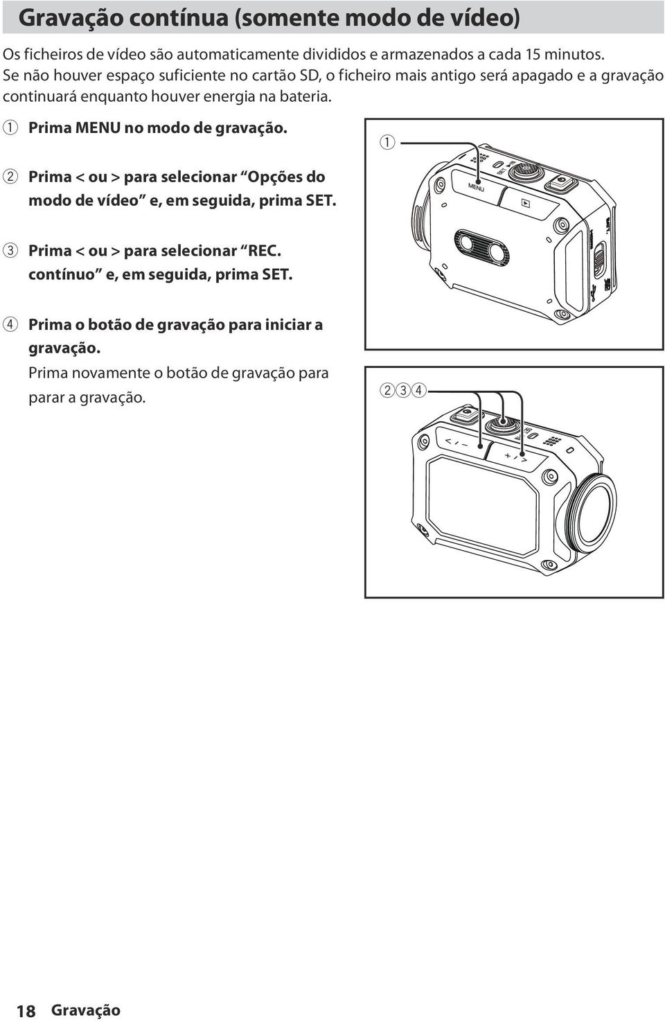 1 Prima MENU no modo de gravação. 1 2 Prima < ou > para selecionar Opções do modo de vídeo e, em seguida, prima SET.