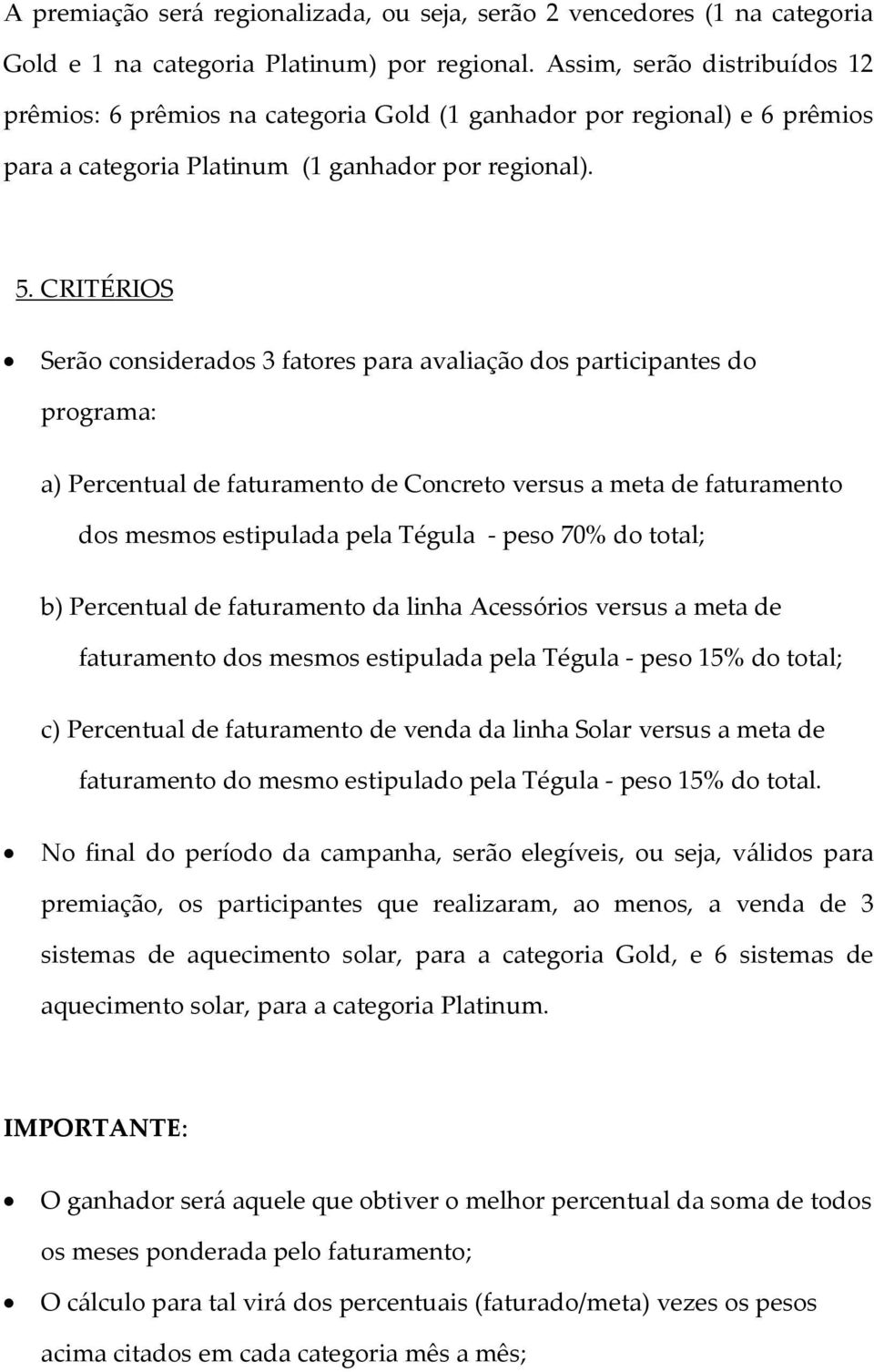 CRITÉRIOS Serão considerados 3 fatores para avaliação dos participantes do programa: a) Percentual de faturamento de Concreto versus a meta de faturamento dos mesmos estipulada pela Tégula - peso 70%