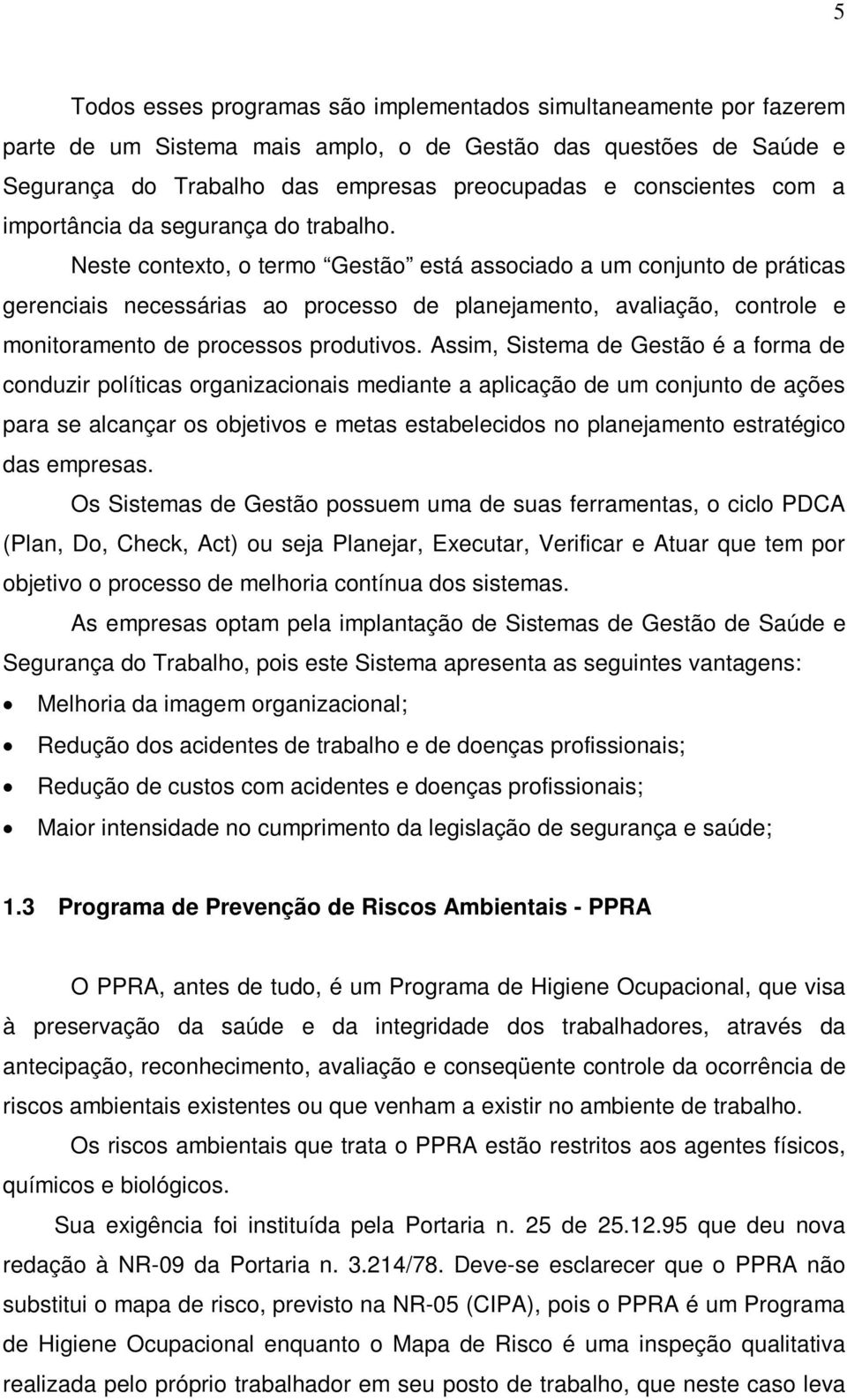 Neste contexto, o termo Gestão está associado a um conjunto de práticas gerenciais necessárias ao processo de planejamento, avaliação, controle e monitoramento de processos produtivos.