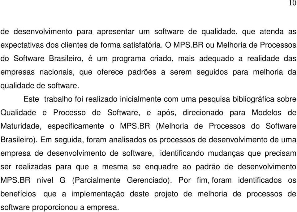 Este trabalho foi realizado inicialmente com uma pesquisa bibliográfica sobre Qualidade e Processo de Software, e após, direcionado para Modelos de Maturidade, especificamente o MPS.