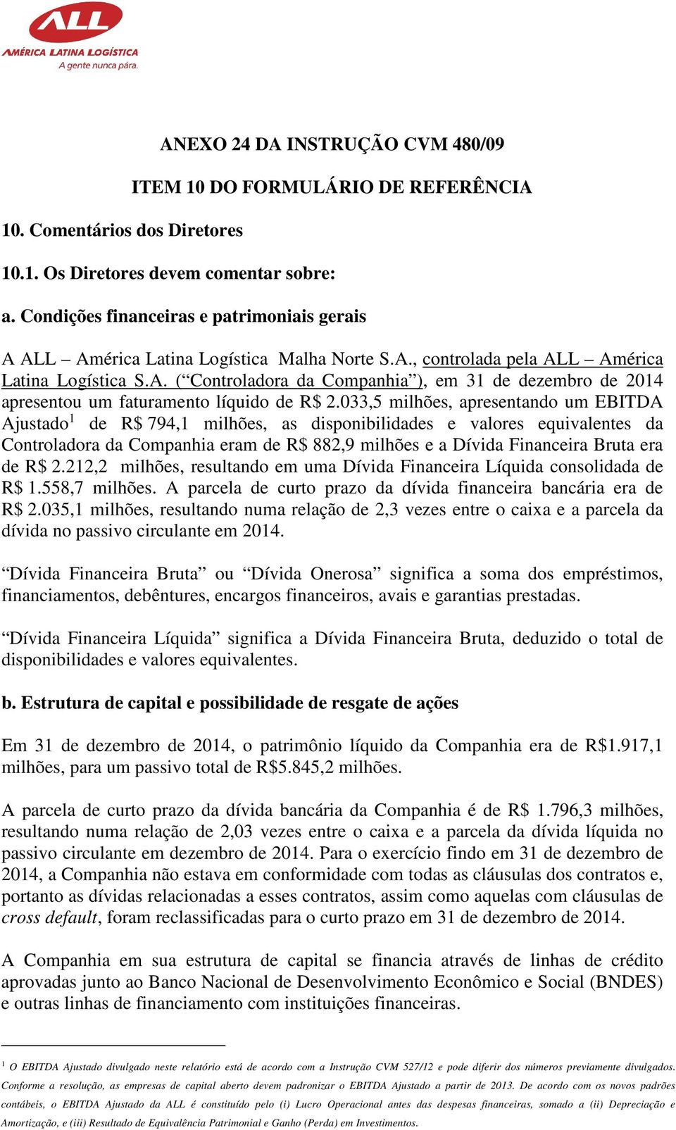 033,5 milhões, apresentando um EBITDA Ajustado 1 de R$ 794,1 milhões, as disponibilidades e valores equivalentes da Controladora da Companhia eram de R$ 882,9 milhões e a Dívida Financeira Bruta era