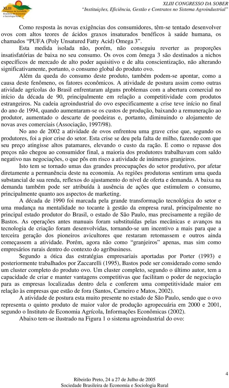 Os ovos com ômega 3 são destinados a nichos específicos de mercado de alto poder aquisitivo e de alta conscientização, não alterando significativamente, portanto, o consumo global do produto ovo.