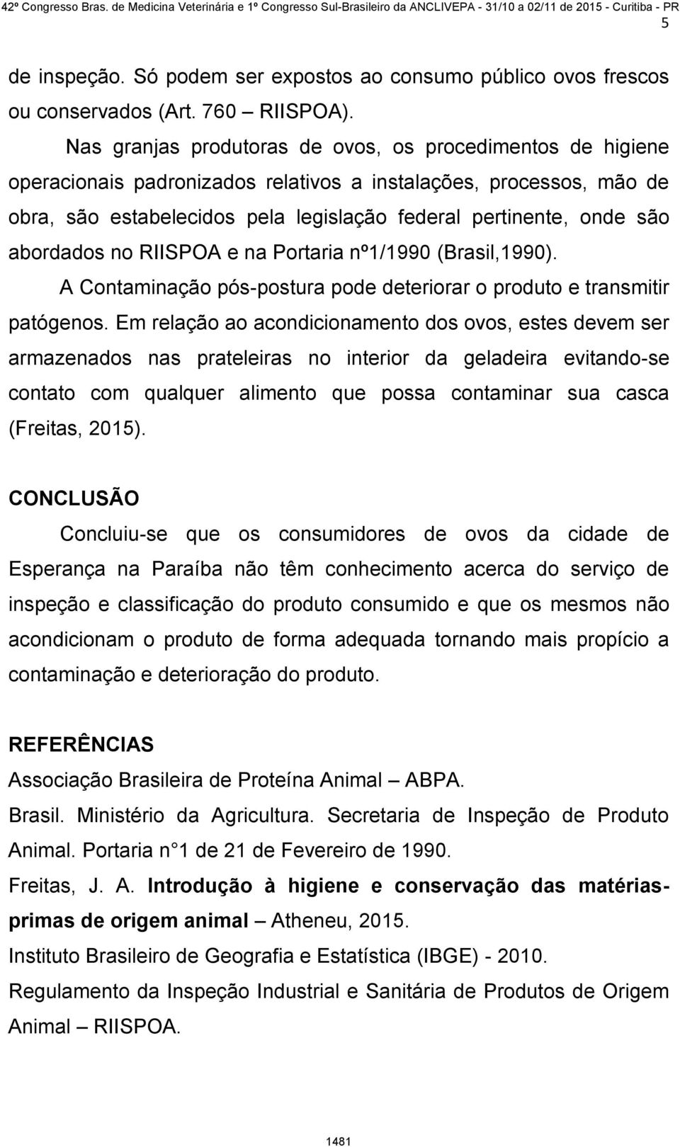 abordados no RIISPOA e na Portaria nº1/1990 (Brasil,1990). A Contaminação pós-postura pode deteriorar o produto e transmitir patógenos.