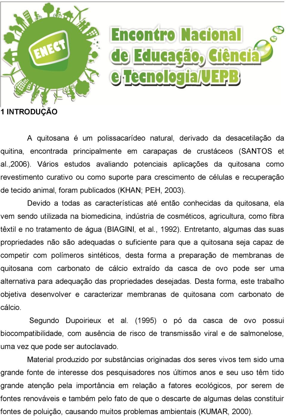 Devido a todas as características até então conhecidas da quitosana, ela vem sendo utilizada na biomedicina, indústria de cosméticos, agricultura, como fibra têxtil e no tratamento de água (BIAGINI,