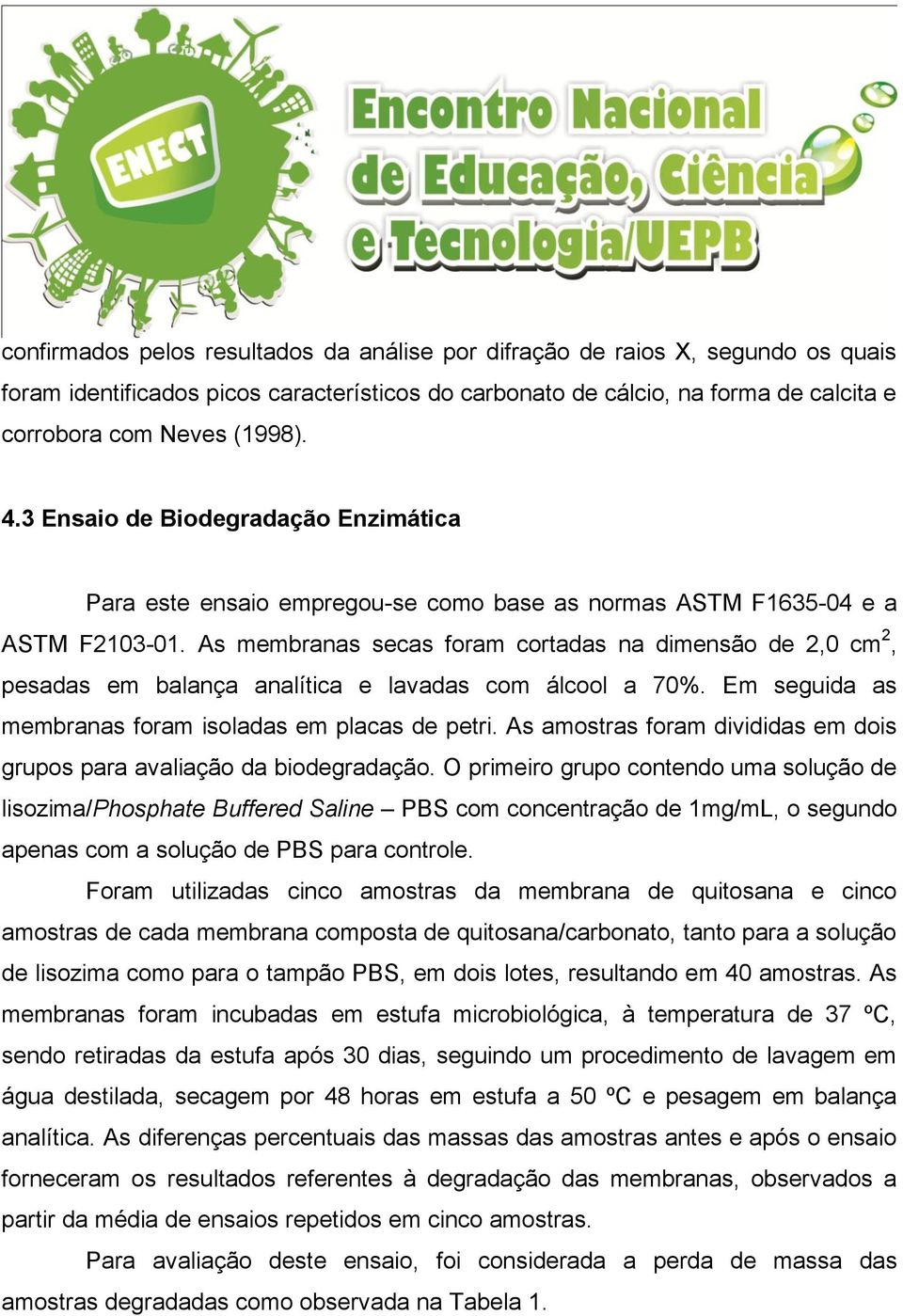 As membranas secas foram cortadas na dimensão de 2,0 cm 2, pesadas em balança analítica e lavadas com álcool a 70%. Em seguida as membranas foram isoladas em placas de petri.