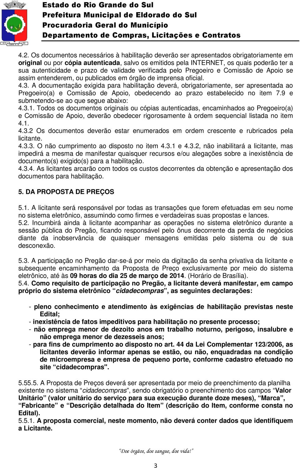 A documentação exigida para habilitação deverá, obrigatoriamente, ser apresentada ao Pregoeiro(a) e Comissão de Apoio, obedecendo ao prazo estabelecido no item 7.