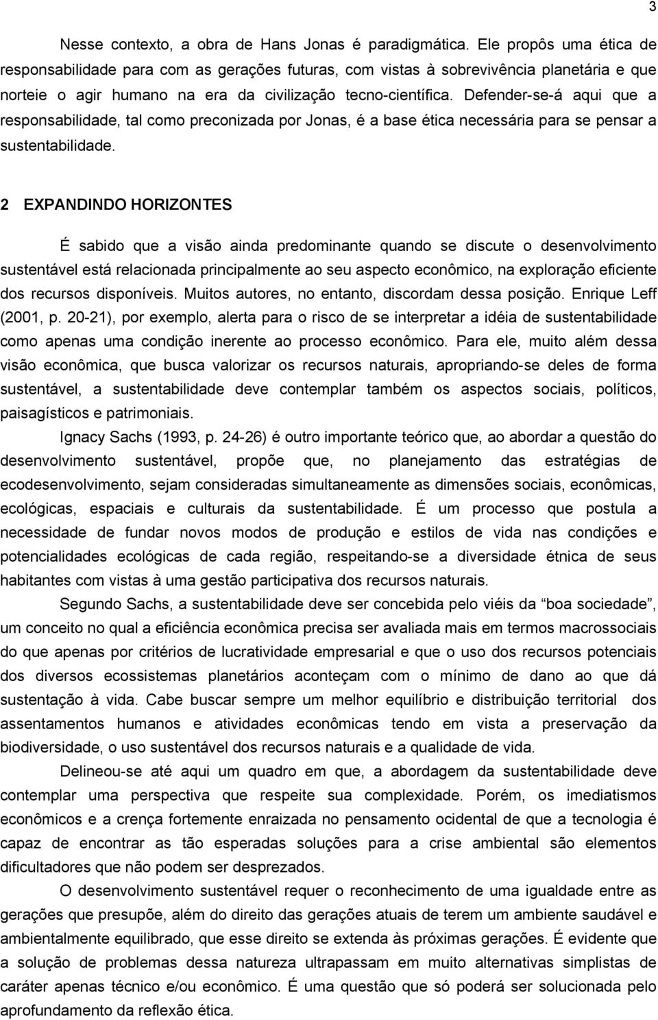 Defender-se-á aqui que a responsabilidade, tal como preconizada por Jonas, é a base ética necessária para se pensar a sustentabilidade.