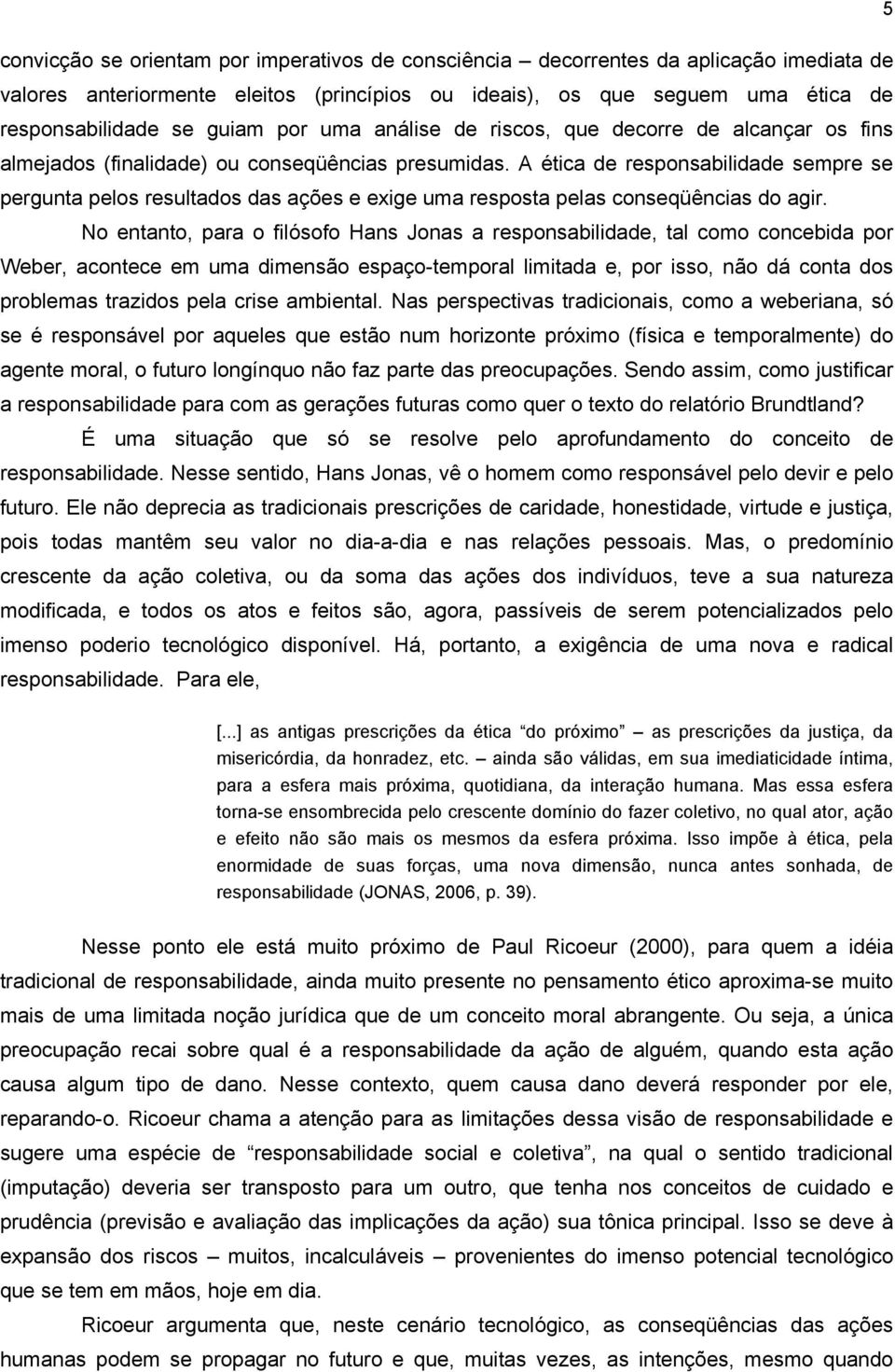 A ética de responsabilidade sempre se pergunta pelos resultados das ações e exige uma resposta pelas conseqüências do agir.