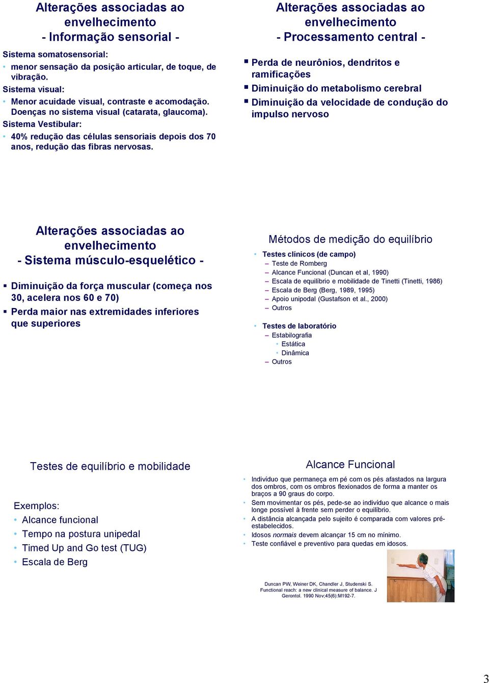 Sistema Vestibular: 40% redução das células sensoriais depois dos 70 anos, redução das fibras nervosas.